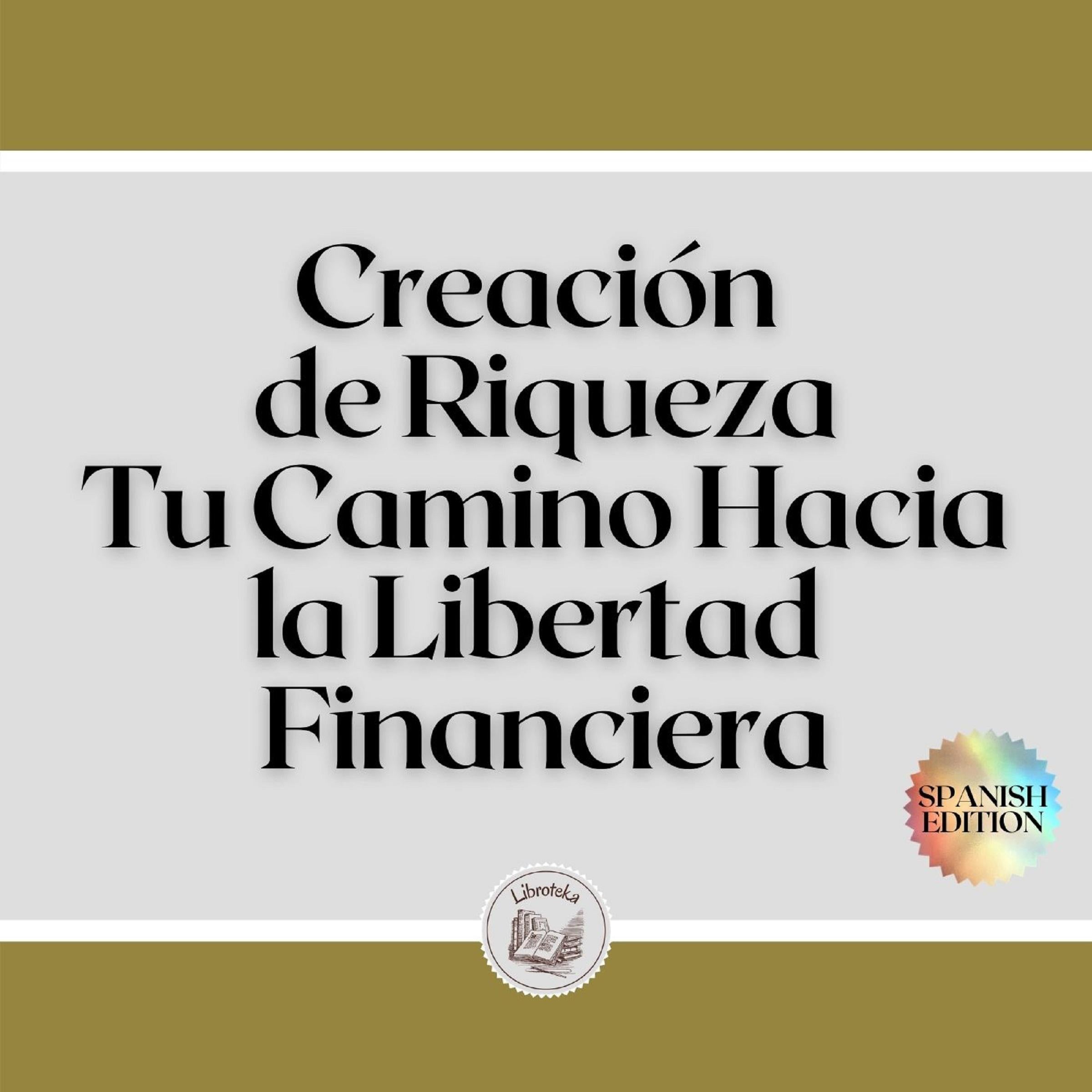 Creación de Riqueza: Tu Camino Hacia la Libertad Financiera