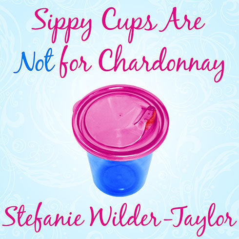 Sippy Cups Are Not for Chardonnay