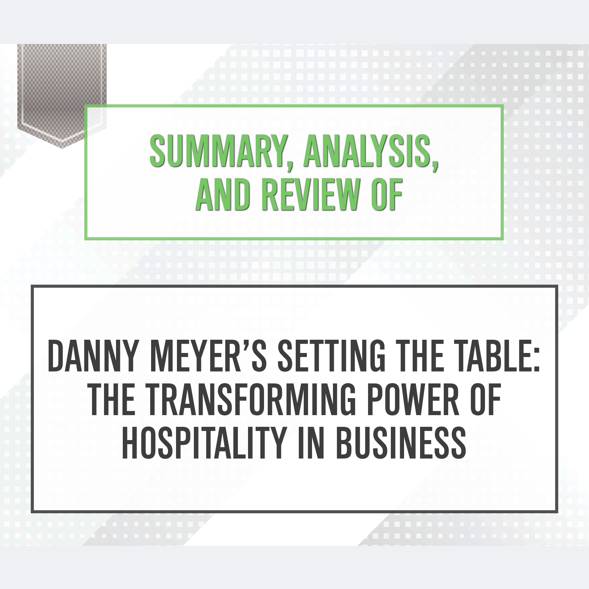 Summary, Analysis, and Review of Danny Meyer's Setting the Table: The Transforming Power of Hospitality in Business