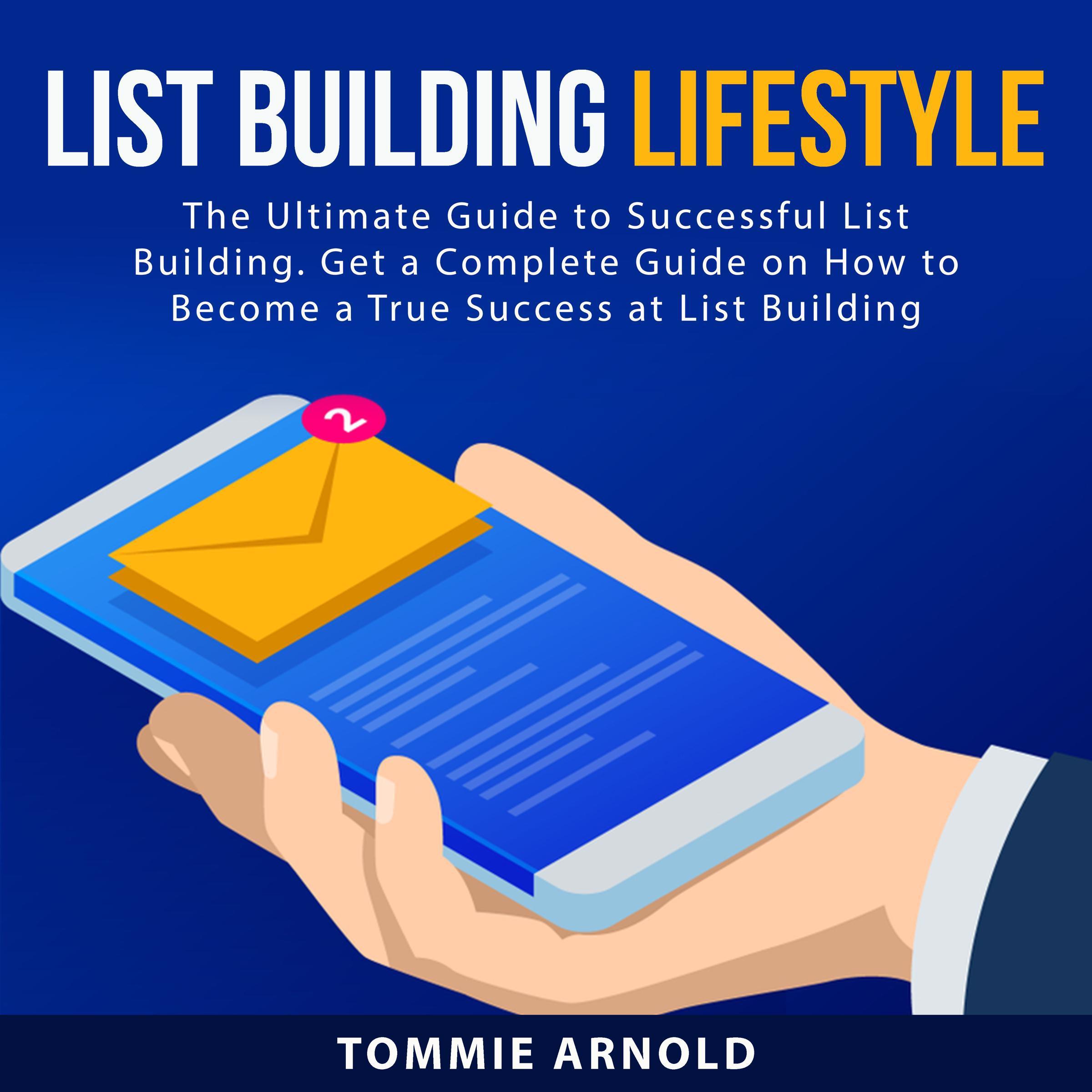 List Building Lifestyle: The Ultimate Guide to Successful List Building. Get a Complete Guide on How to Become a True Success at List Building