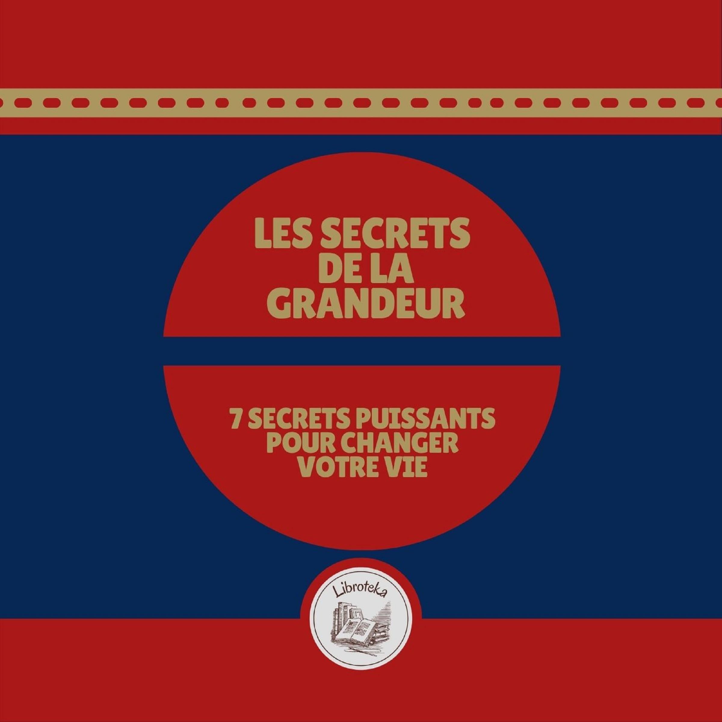 Les Secrets de la Grandeur: 7 Secrets Puissants Pour Changer Votre Vie