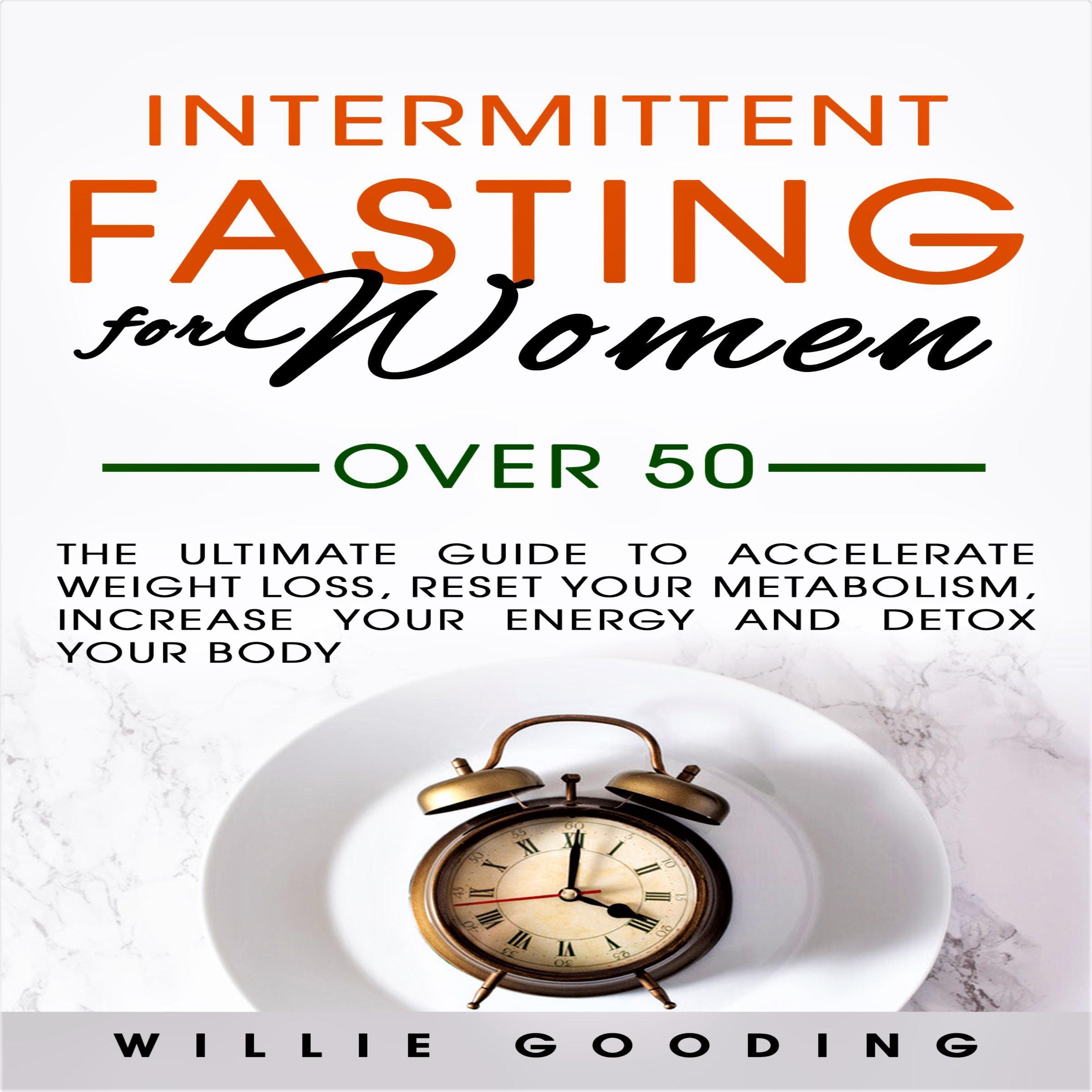 Intermittent Fasting for Women over 50: The Ultimate Guide to Accelerate Weight Loss, Reset Your Metabolism, Increase Your Energy and Detox Your Body