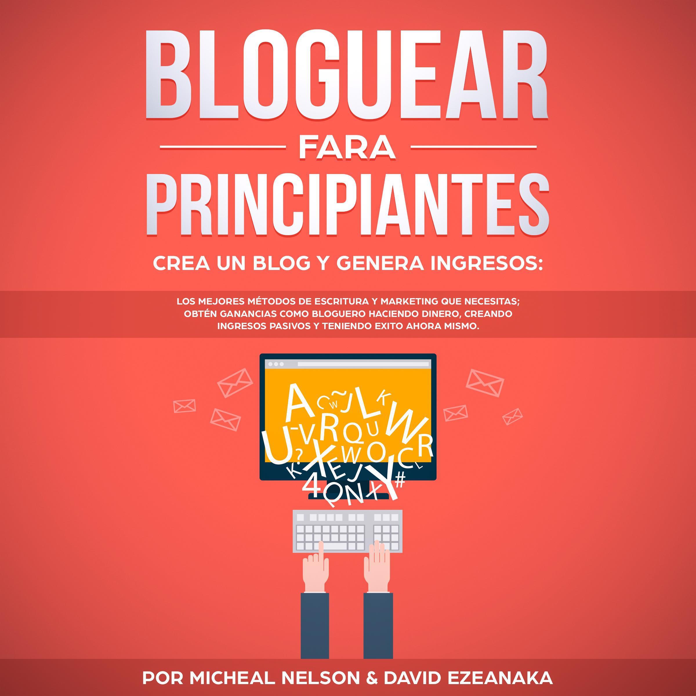 Bloguear Para Principiantes, Crea un Blog y Genera Ingresos: