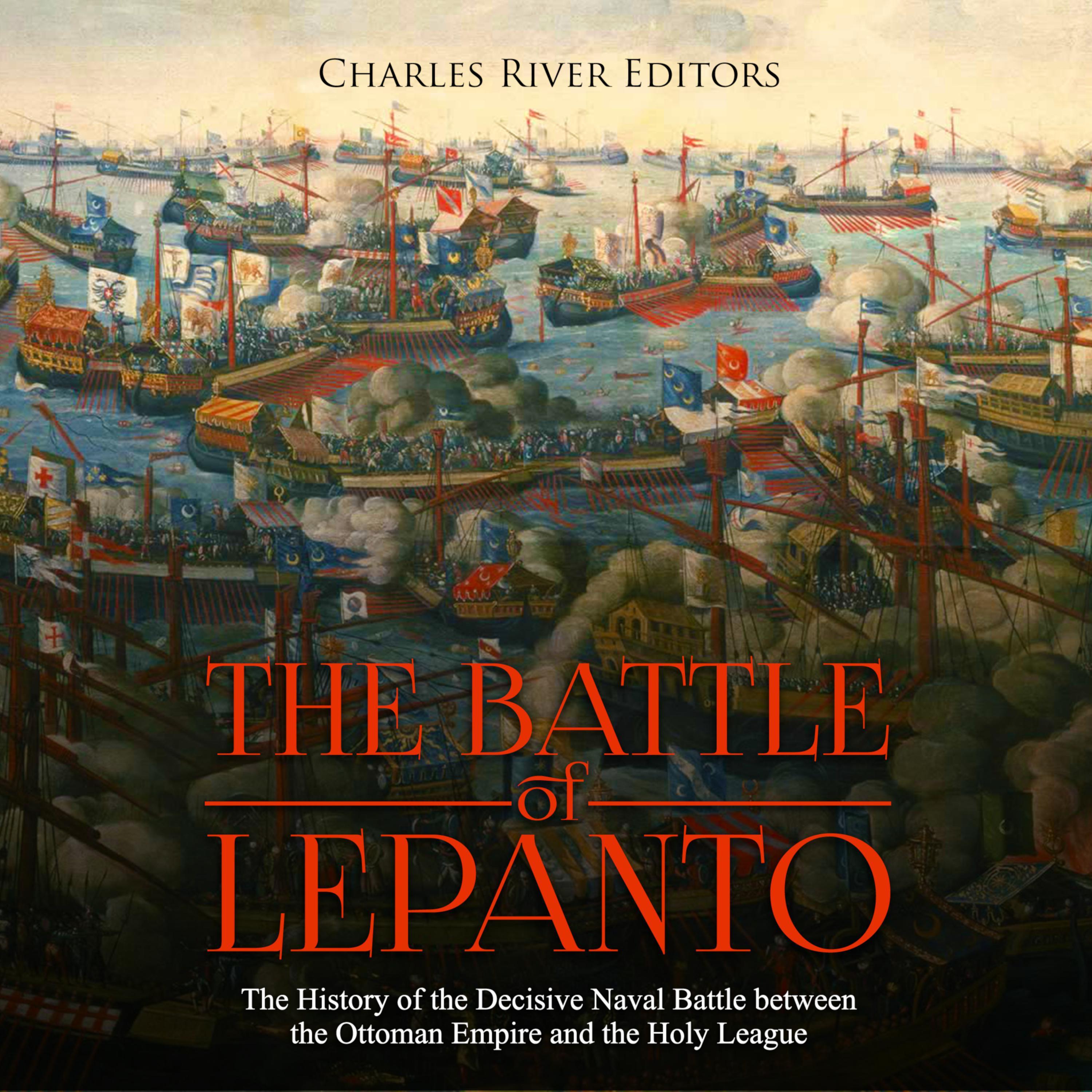 The Battle of Lepanto: The History of the Decisive Naval Battle between the Ottoman Empire and the Holy League