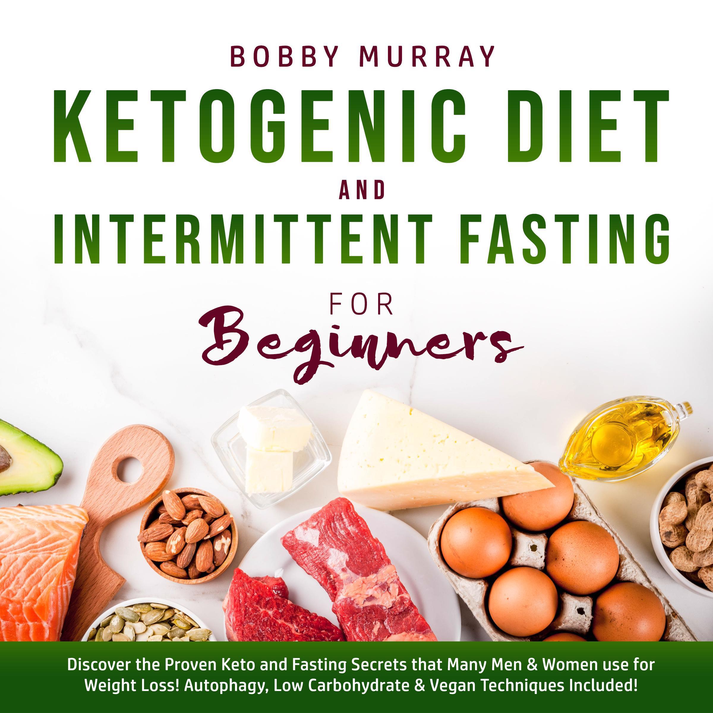 Ketogenic Diet and Intermittent Fasting for Beginners: Discover the Proven Keto and Fasting Secrets that Many Men & Women use for Weight Loss! Autophagy, Low Carbohydrate & Vegan Techniques Included!