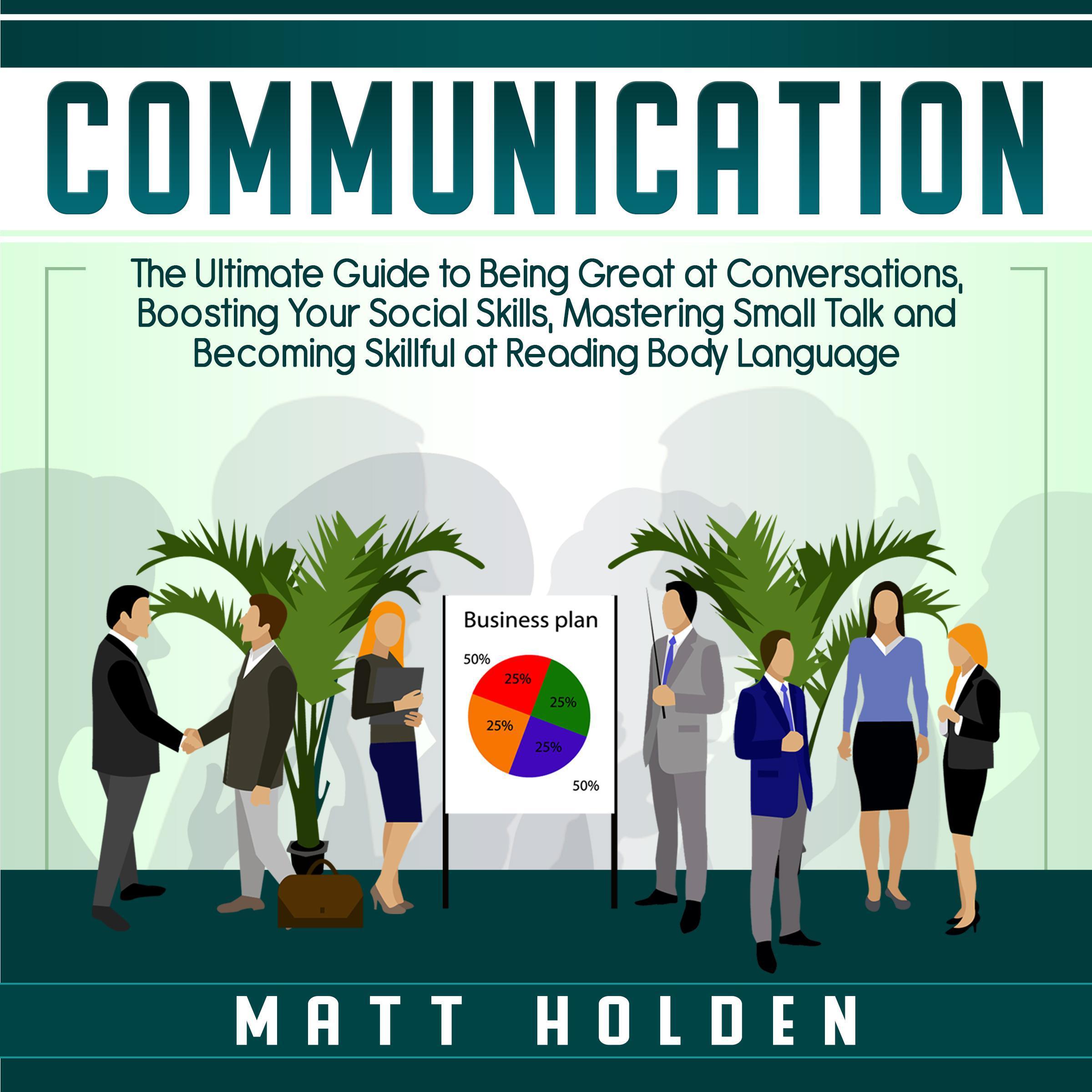 Communication: The Ultimate Guide to Being Great at Conversations, Boosting Your Social Skills, Mastering Small Talk and Becoming Skillful at Reading Body Language