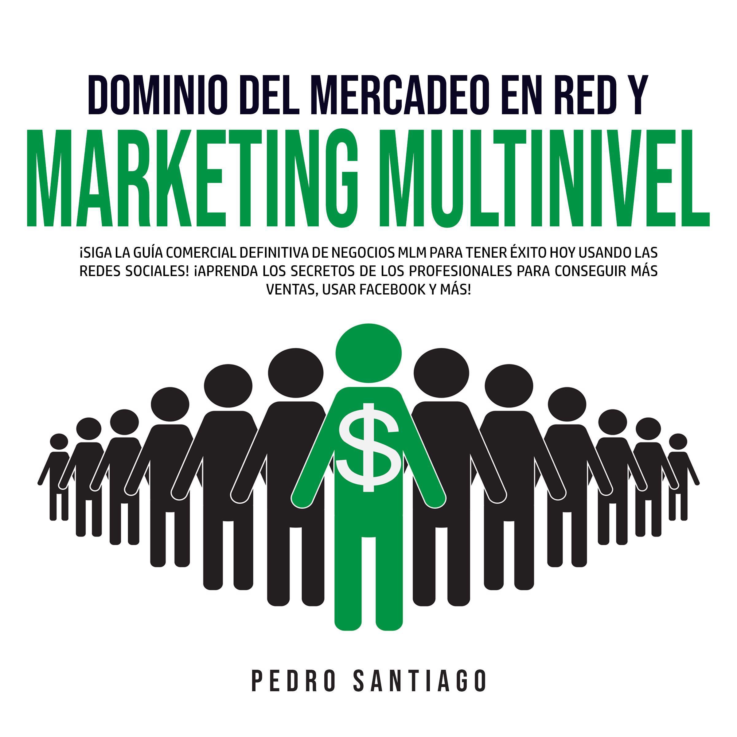 Dominio del Mercadeo en Red y Marketing Multinivel: ¡Siga la Guía Comercial Definitiva de Negocios MLM Para Tener Éxito hoy Usando las Redes Sociales! ¡Aprenda los Secretos de los Profesionales Para Conseguir más Ventas, Usar Facebook y más!