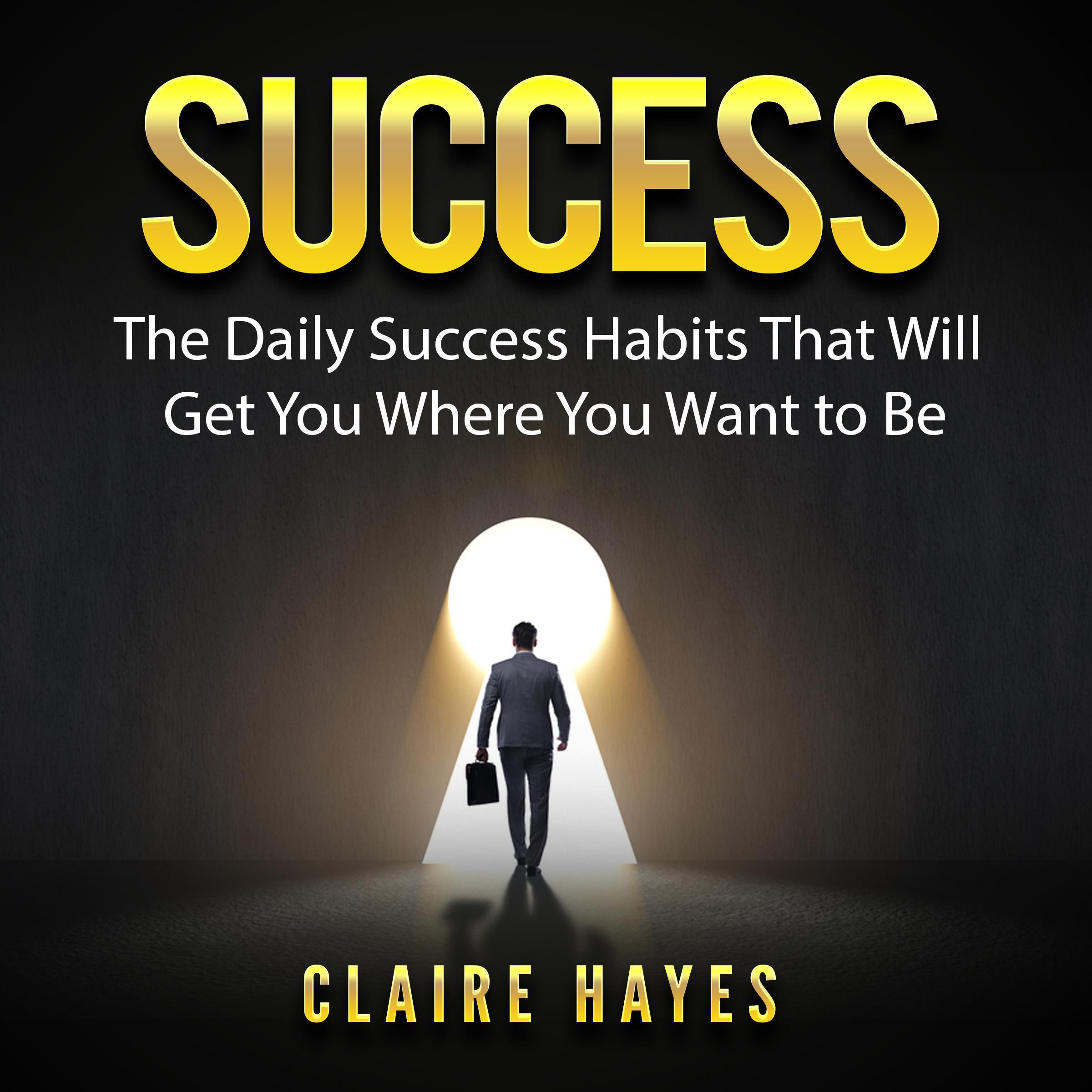Success: The Daily Success Habits That Will Get You Where You Want to Be