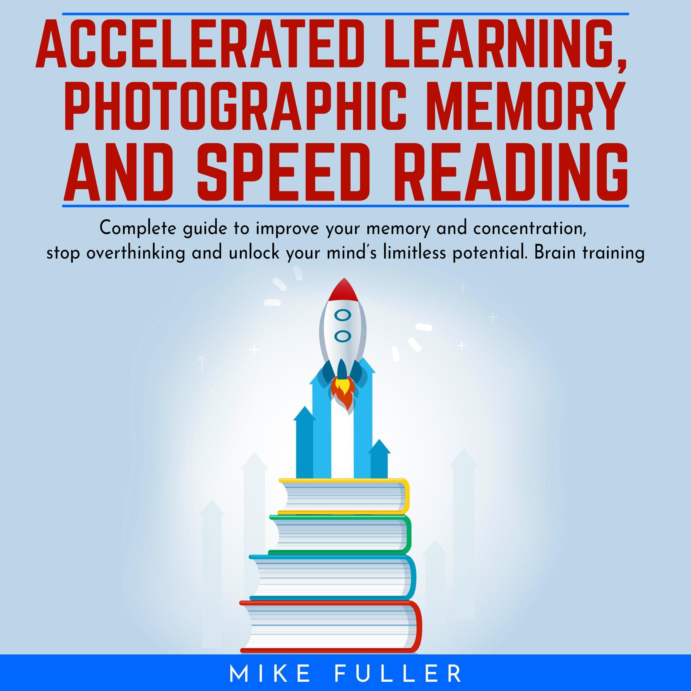Accelerated learing, Photographic Memory and Speed Reading.: Complete guide to improve your memory and concentration, stop overthinking and unlock your mind’s limitless potential. Brain training