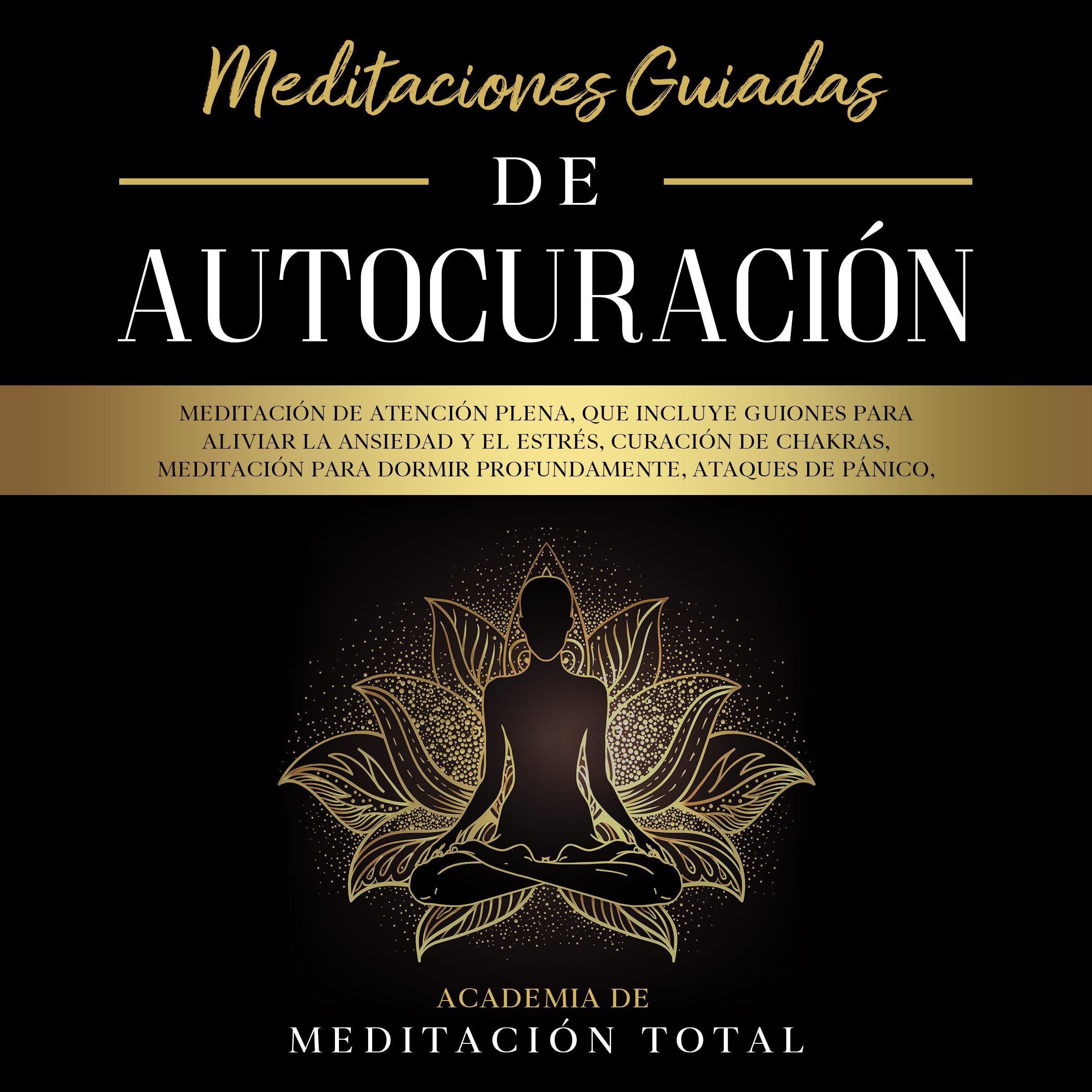 Meditaciones Guiadas de Autocuración: Meditación de Atención Plena, que Incluye Guiones para Aliviar la Ansiedad y el Estrés, Curación de Chakras, Meditación para Dormir Profundamente, Ataques de Pánico, Respiración y Más.