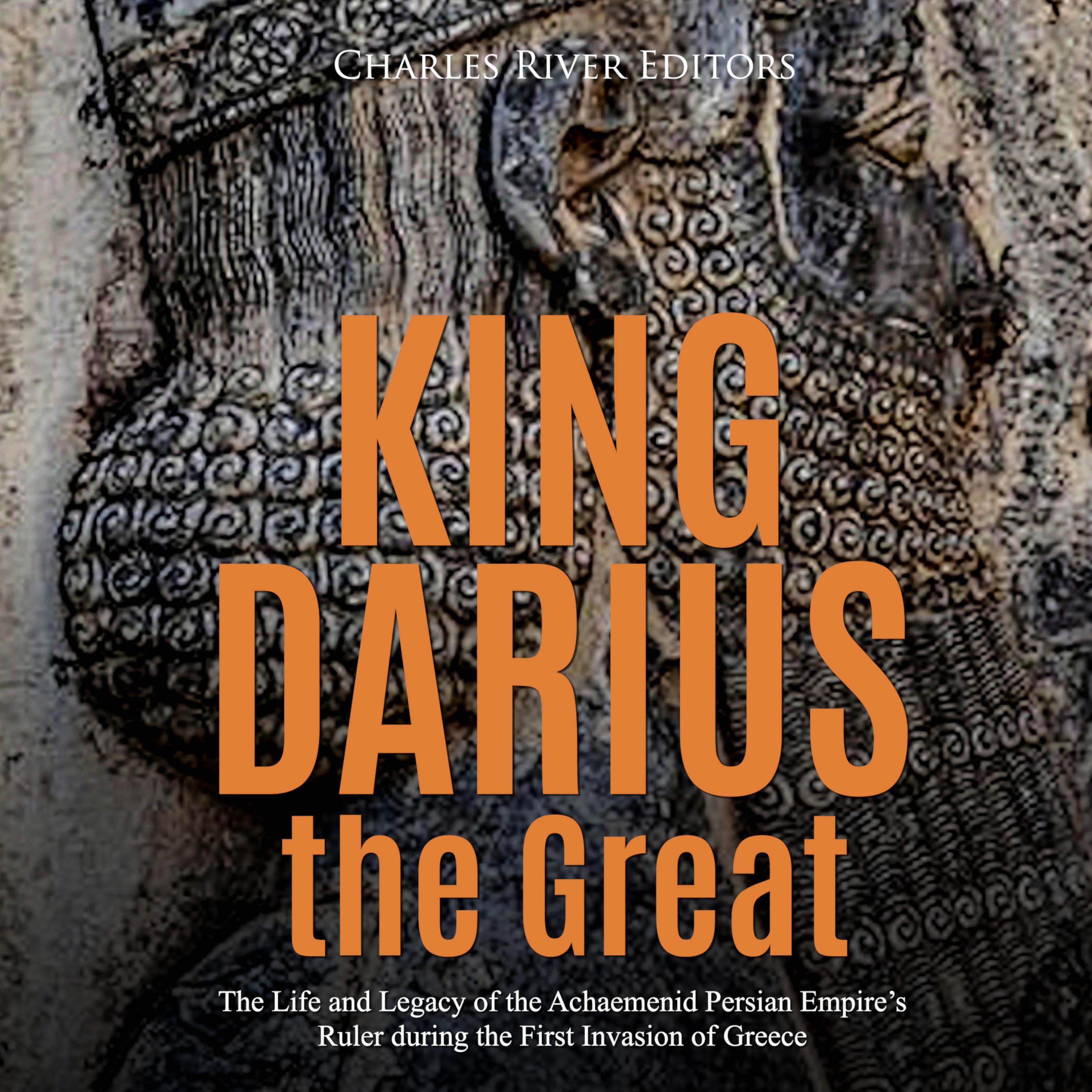 King Darius the Great: The Life and Legacy of the Achaemenid Persian Empire's Ruler during the First Invasion of Greece
