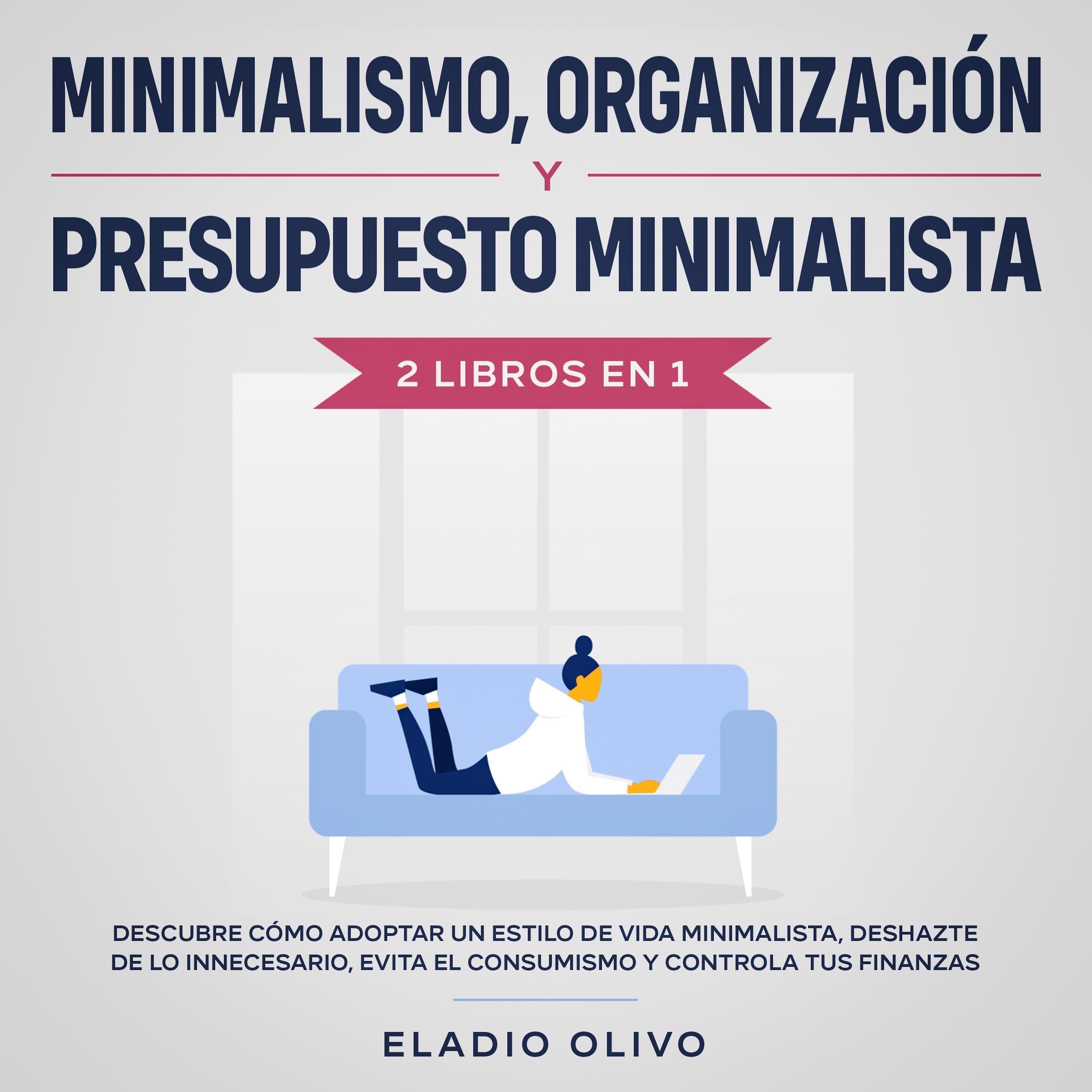 Minimalismo, organización y presupuesto minimalista 2 libros en 1 Descubre cómo adoptar un estilo de vida minimalista, deshazte de lo innecesario, evita el consumismo y controla tus finanzas
