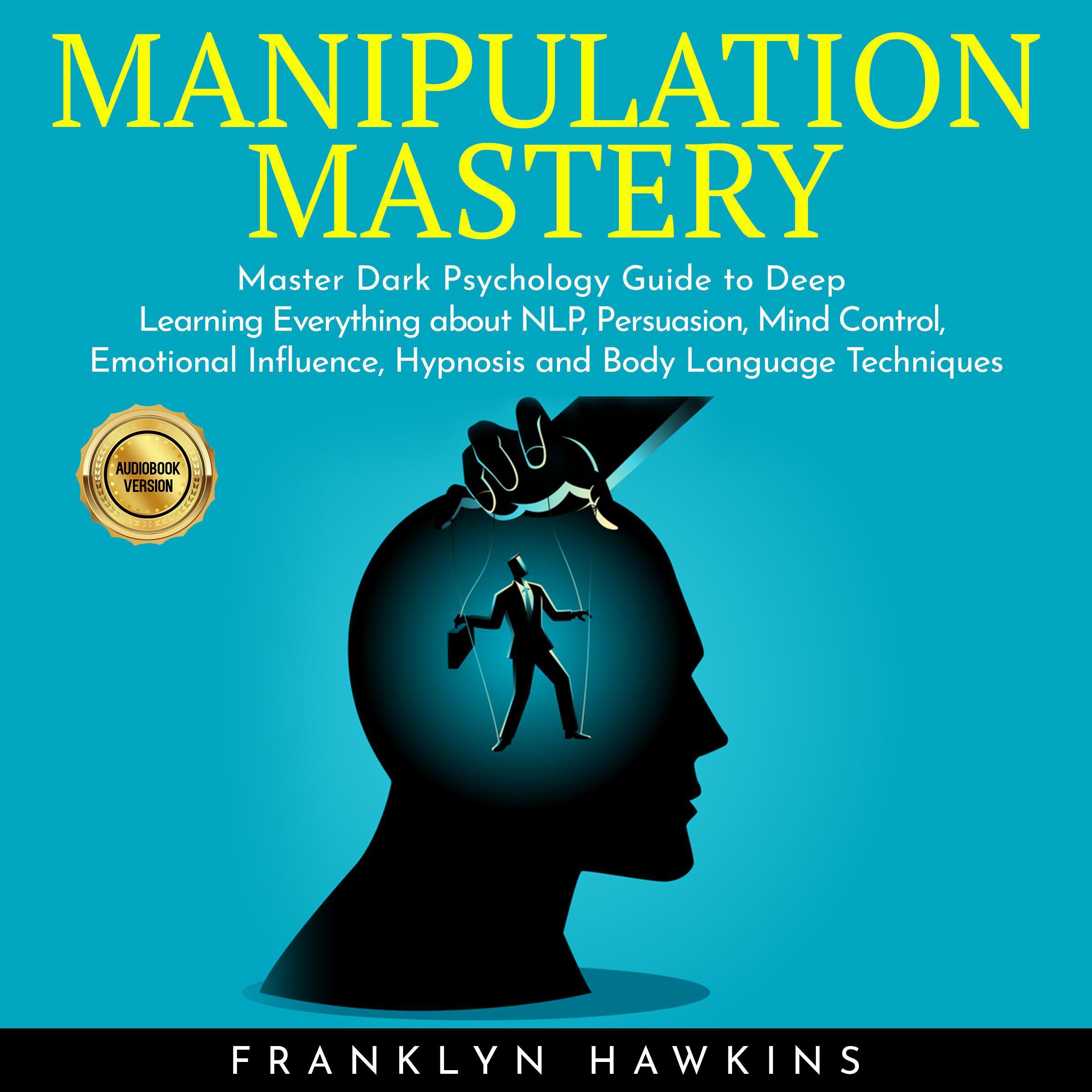 MANIPULATION MASTERY: Master Dark Psychology Guide to Deep Learning Everything about NLP, Persuasion, Mind Control, Emotional Influence, Hypnosis and Body Language Techniques