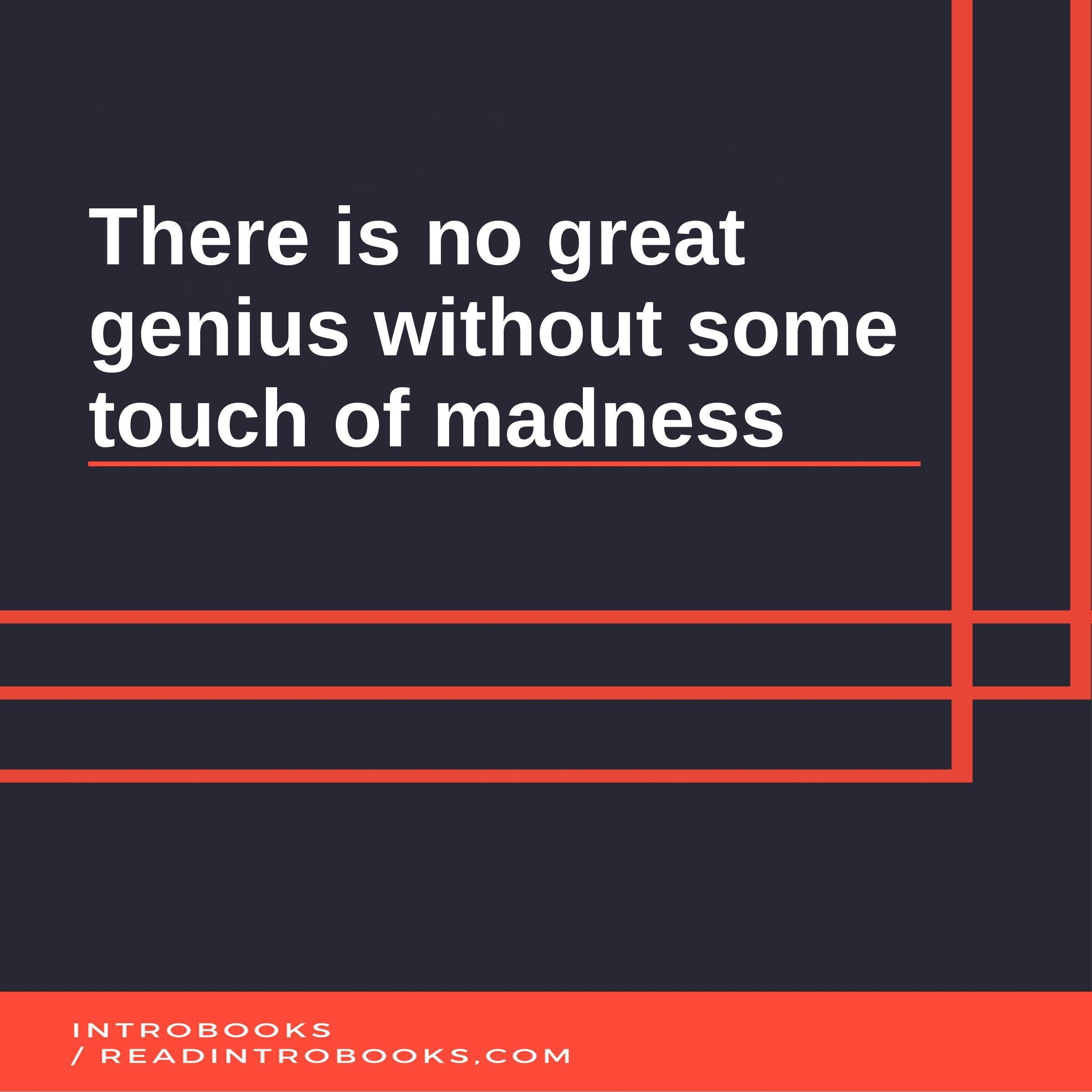 There is no great genius without some touch of madness
