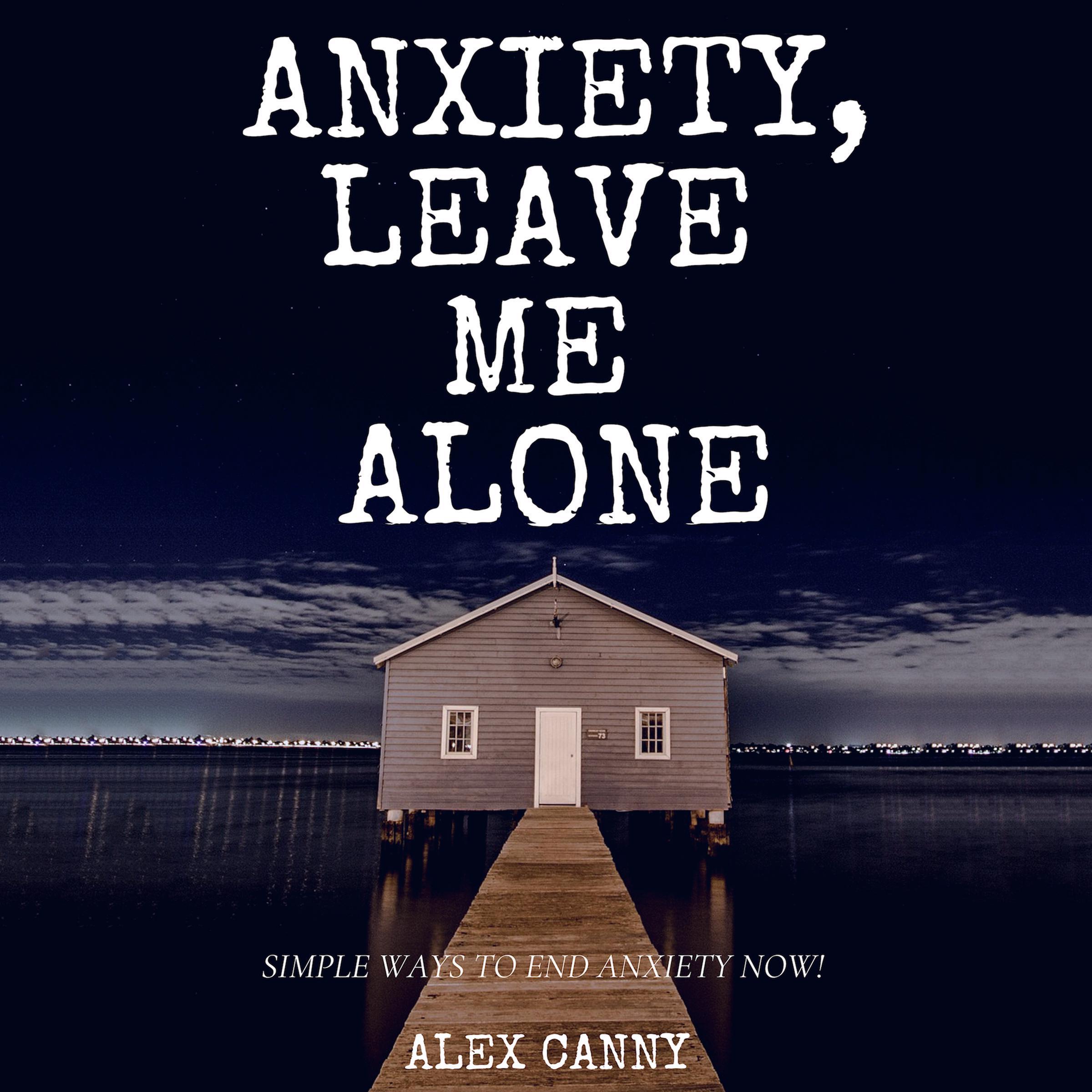 Anxiety, Leave Me Alone: Simple Ways To End Anxiety Now