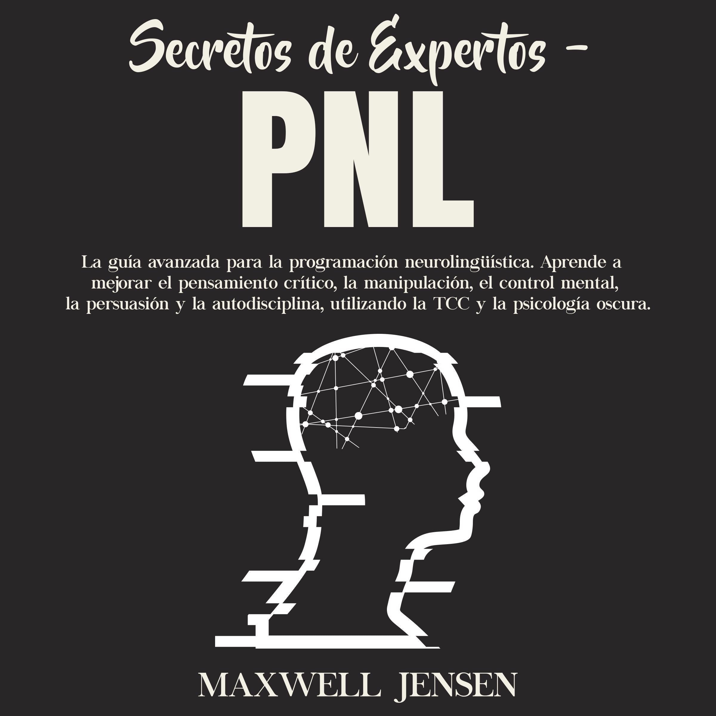 Secretos de Expertos - PNL: La guía avanzada para la programación neurolingüística. Aprende a mejorar el pensamiento crítico, la manipulación, el control mental, la persuasión y la autodisciplina, utilizando la TCC y la psicología oscura