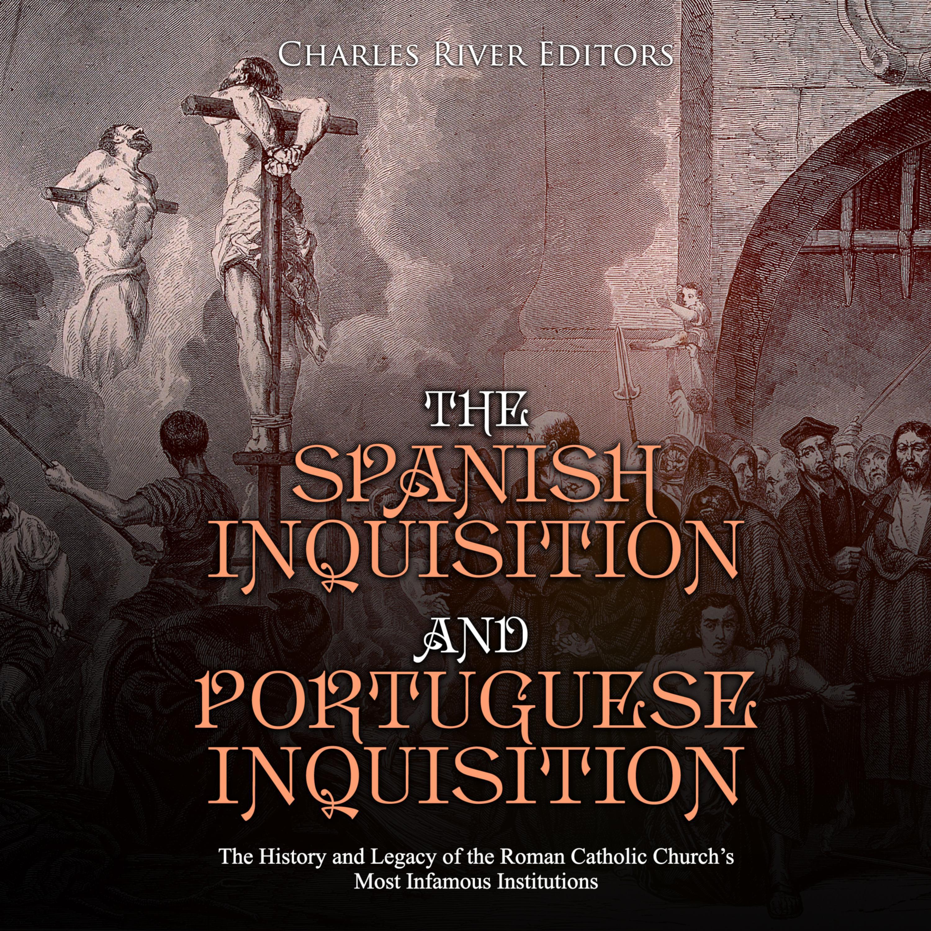 The Spanish Inquisition and Portuguese Inquisition: The History and Legacy of the Roman Catholic Church’s Most Infamous Institutions