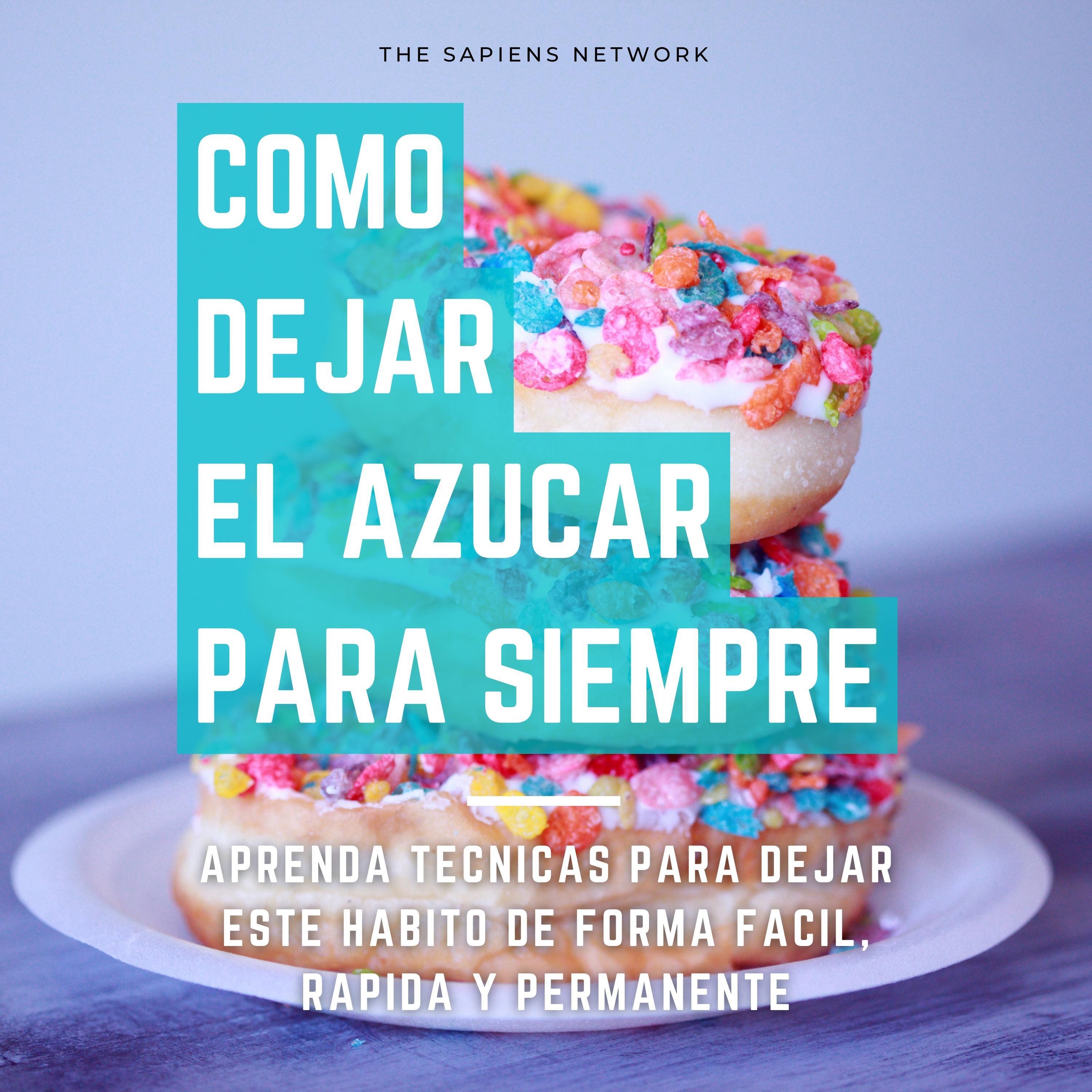 Como Dejar De Comer Azucar Para Siempre - Aprende Tecnicas Para Dejar Este Habito De Manera Facil, Rapida Y Permanente