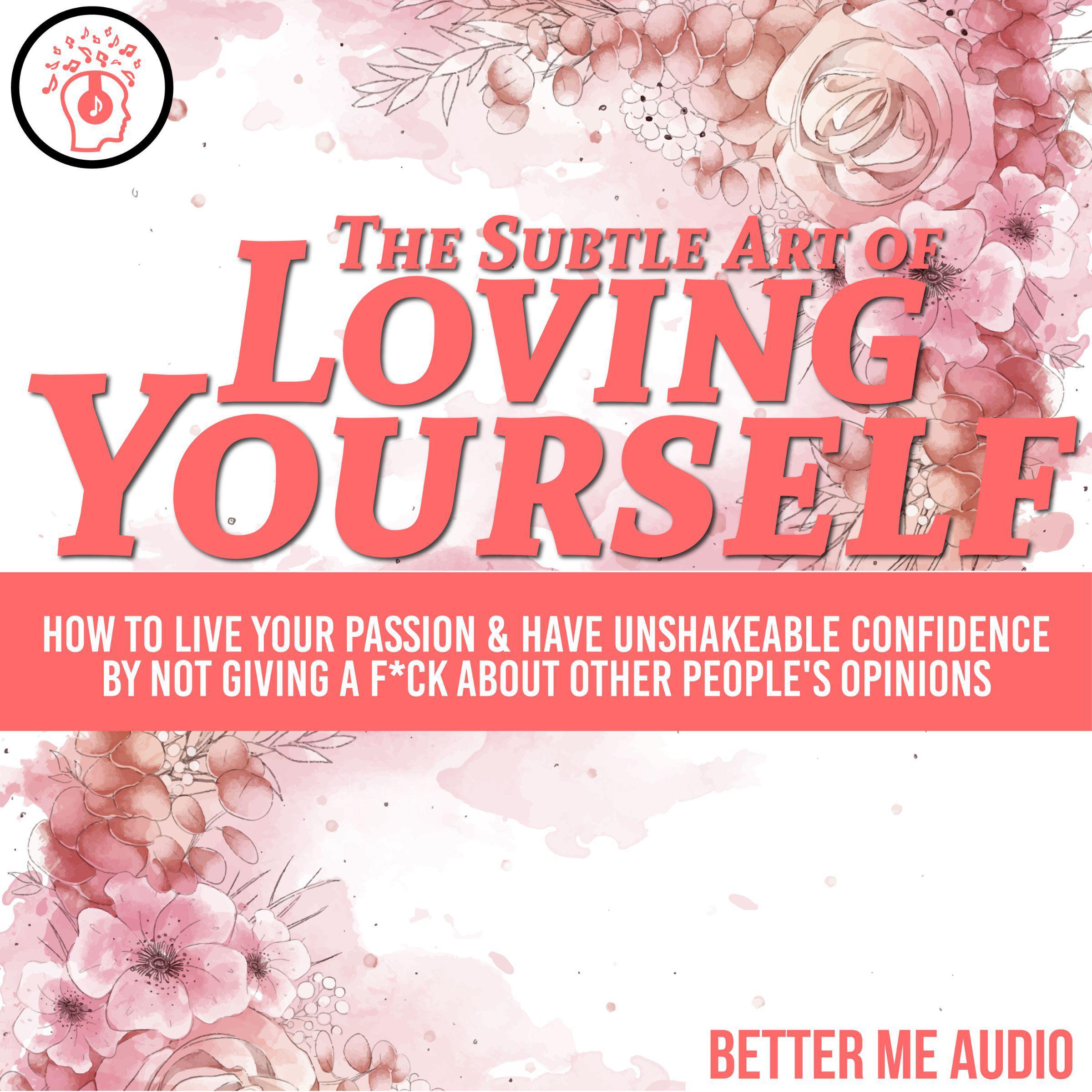 The Subtle Art of Loving Yourself: How to Live Your Passion & Have Unshakeable Confidence By Not Giving A F*ck About Other People's Opinions