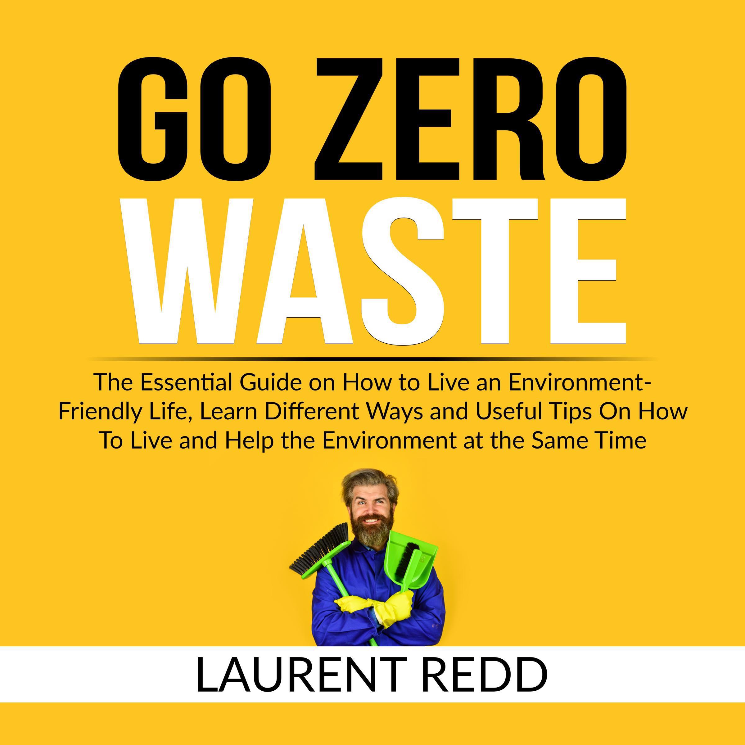Go Zero Waste: The Essential Guide on How to Live an Environment-Friendly Life, Learn Different Ways and Useful Tips On How To Live and Help the Environment at the Same Time