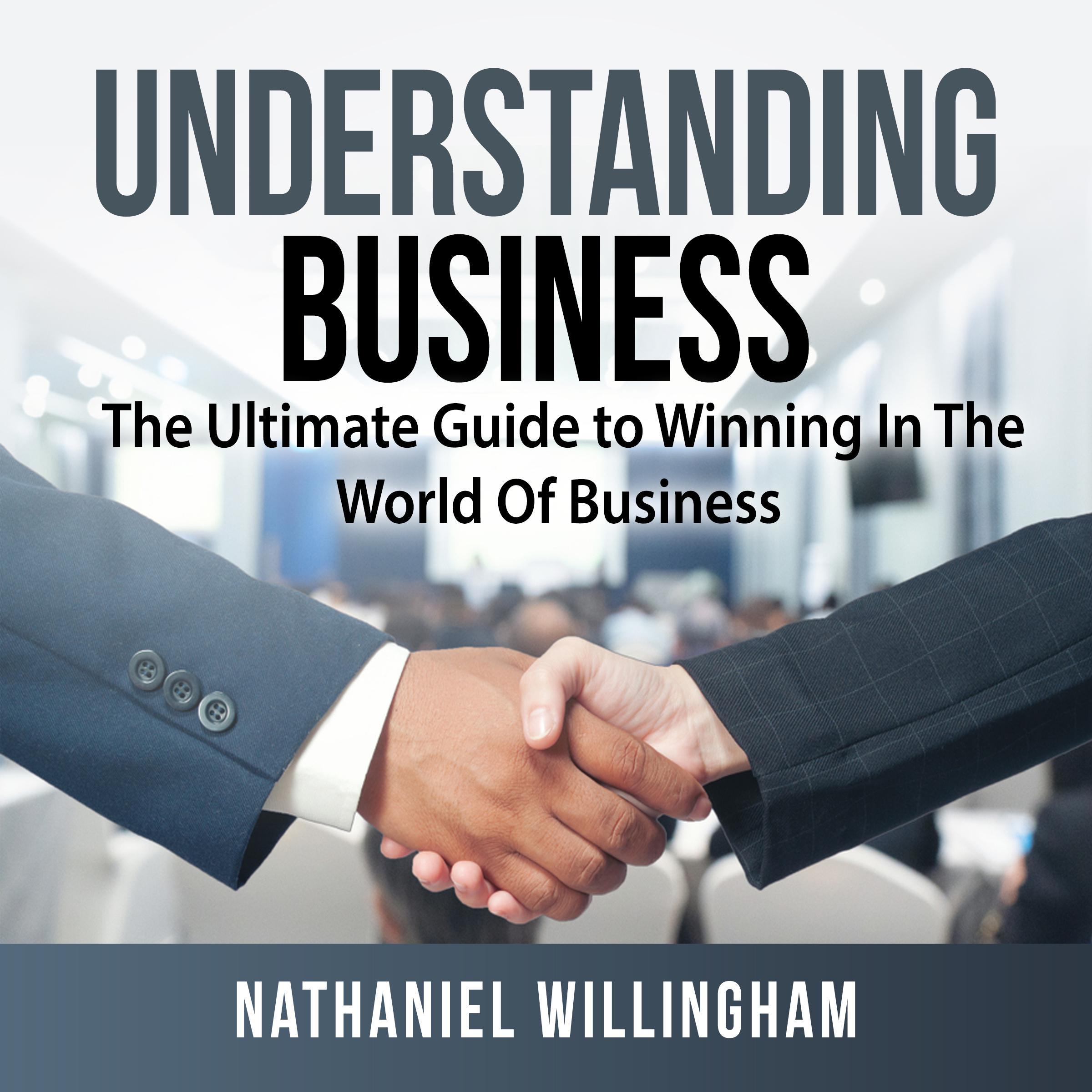Understanding Business: The Ultimate Guide to Winning In The World Of Business