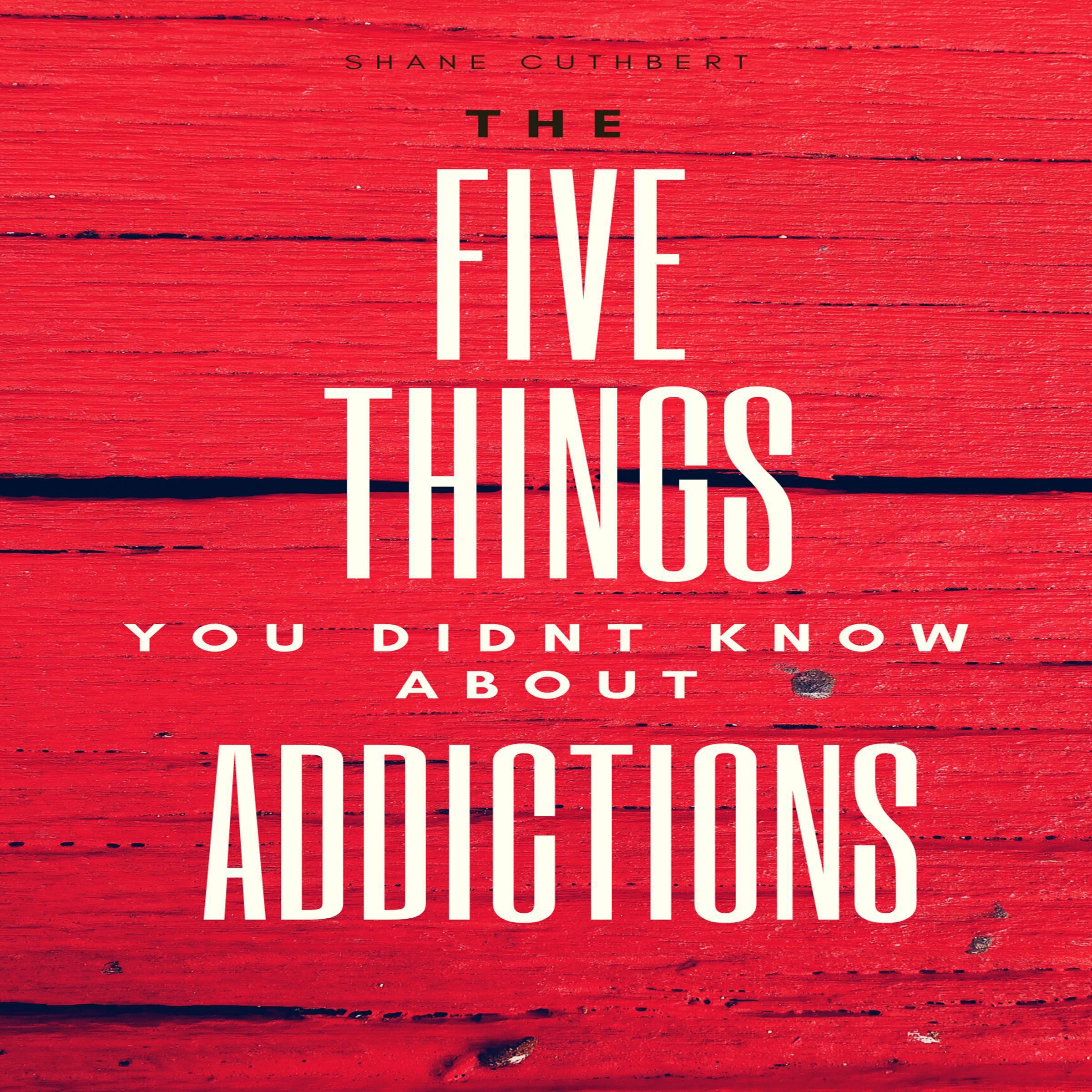 FIVE THINGS YOU DIDNT KNOW ABOUT ADDICTIONS
