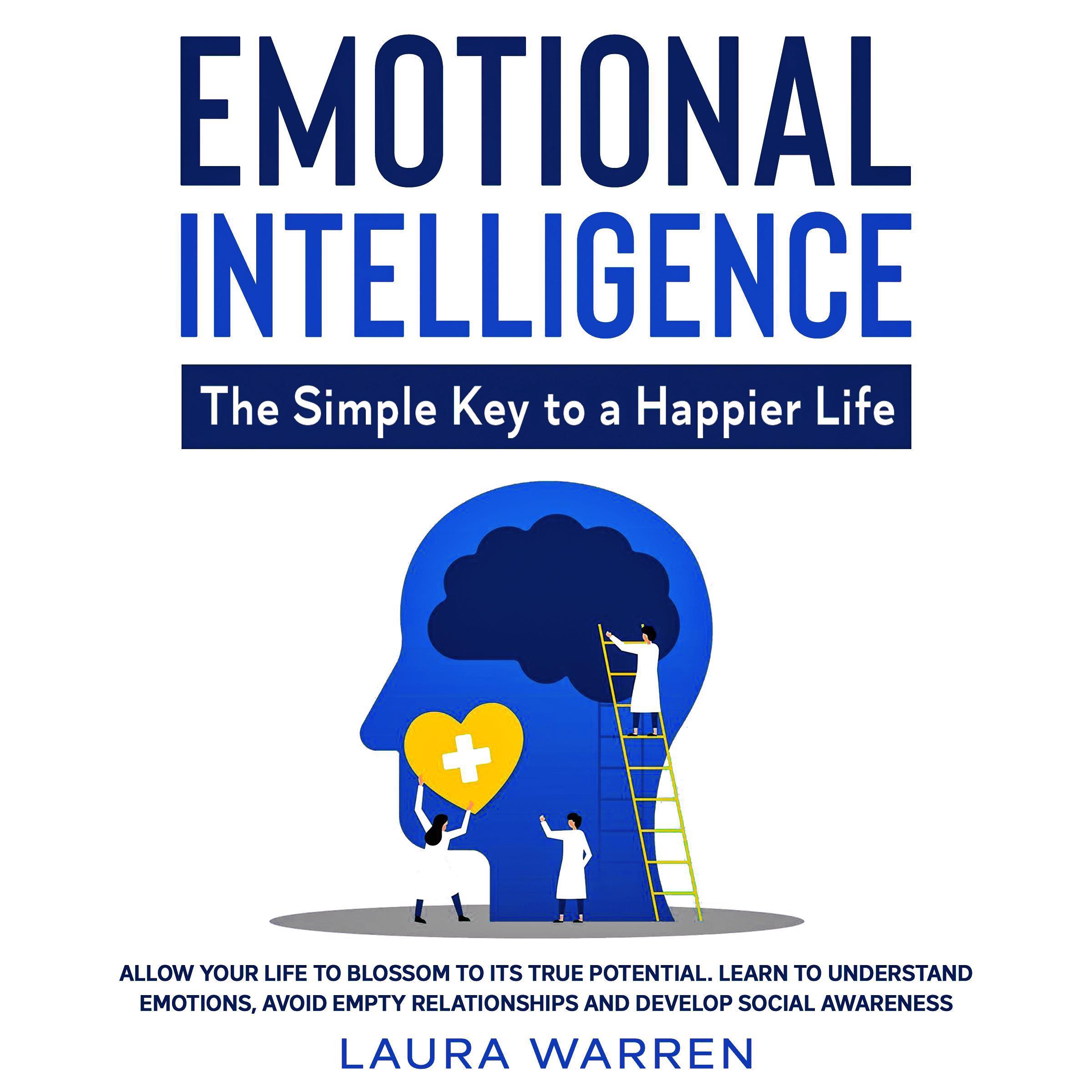 Emotional Intelligence: The Simple Key to a Happier Life Allow Your Life to Blossom to its True Potential. Learn to Understand Emotions, Avoid Empty Relationships and Develop Social Awareness