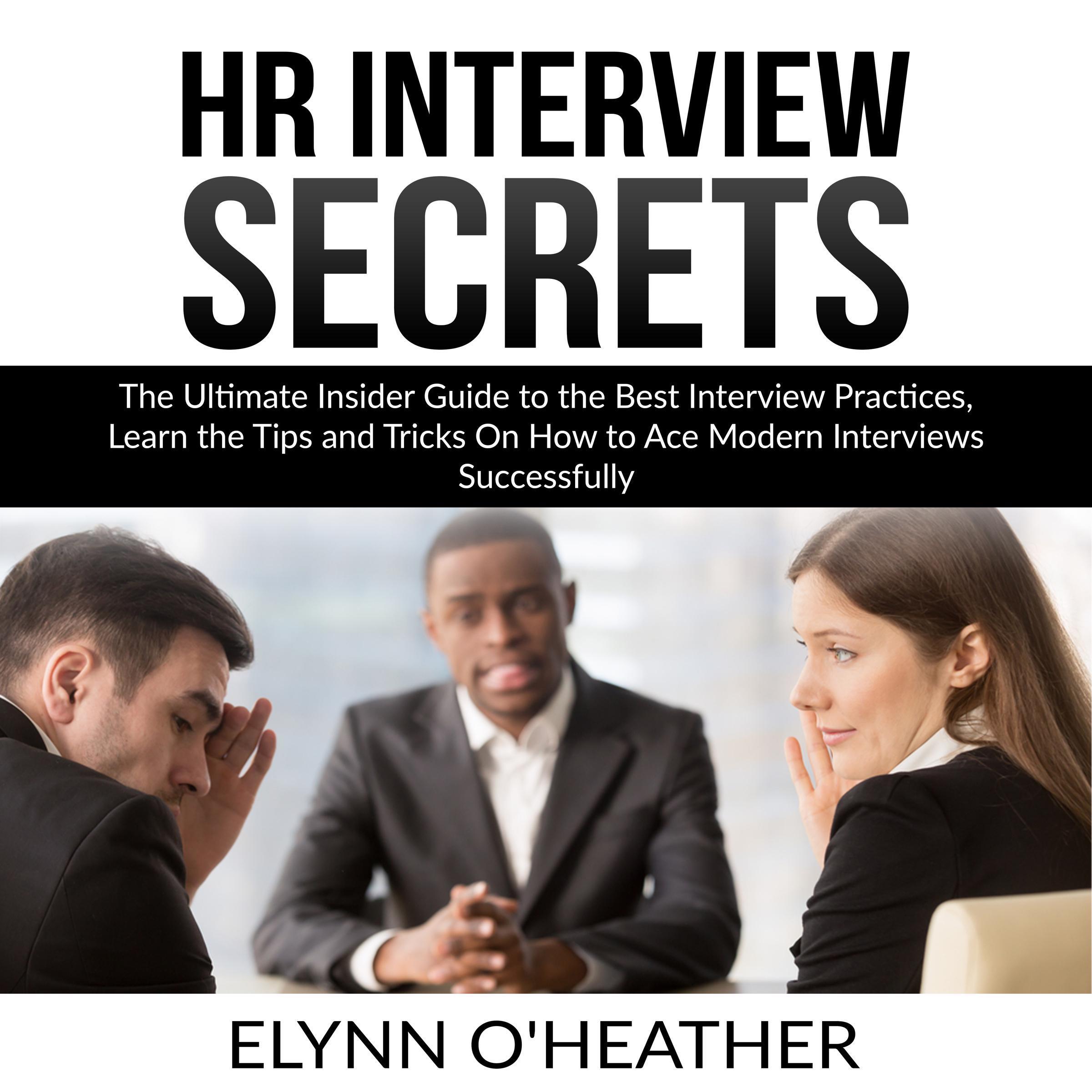 HR Interview Secrets: The Ultimate Insider Guide to the Best Interview Practices, Learn the Tips and Tricks On How to Ace Modern Interviews Successfully