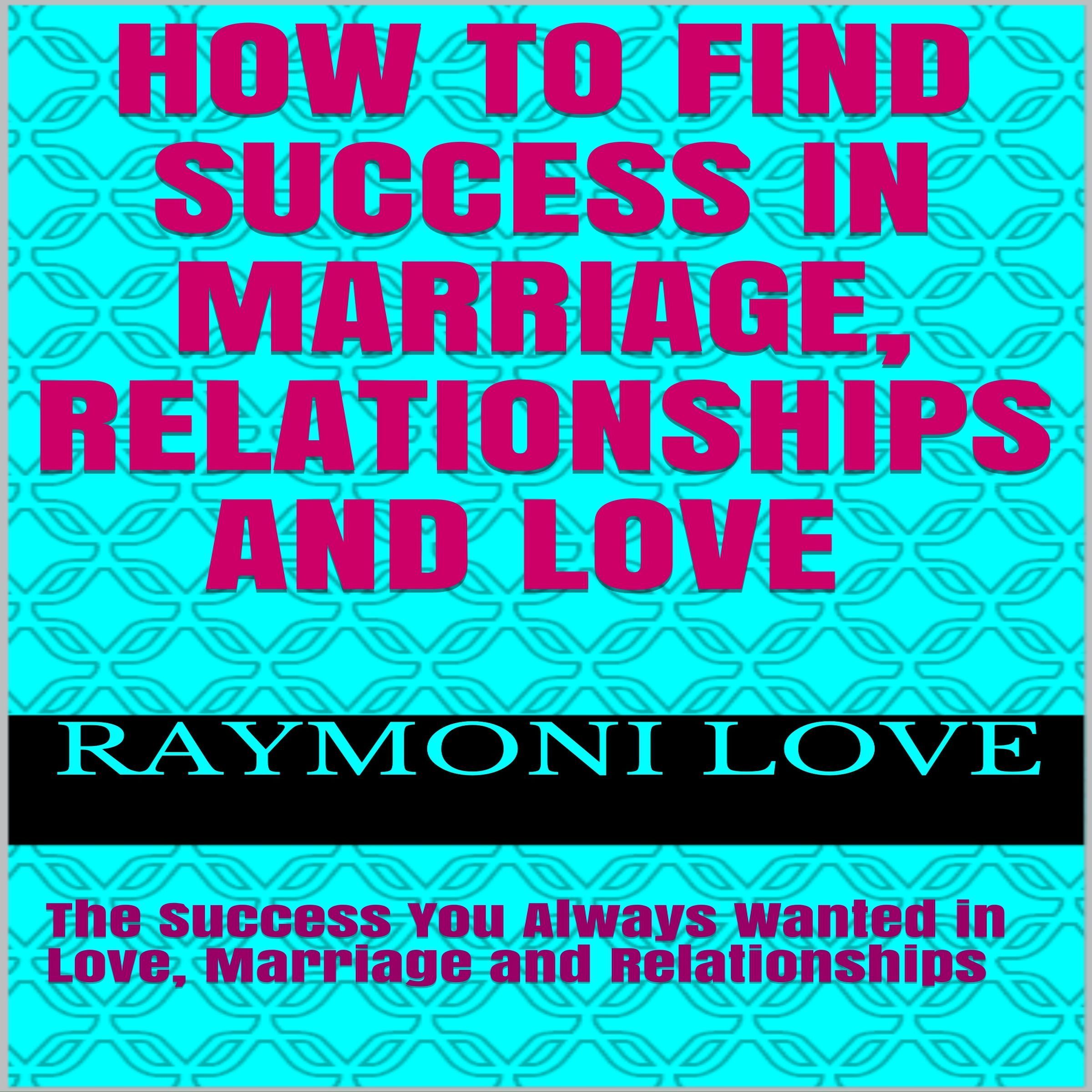 How to Find Success In Marriage, Relationships, and Love