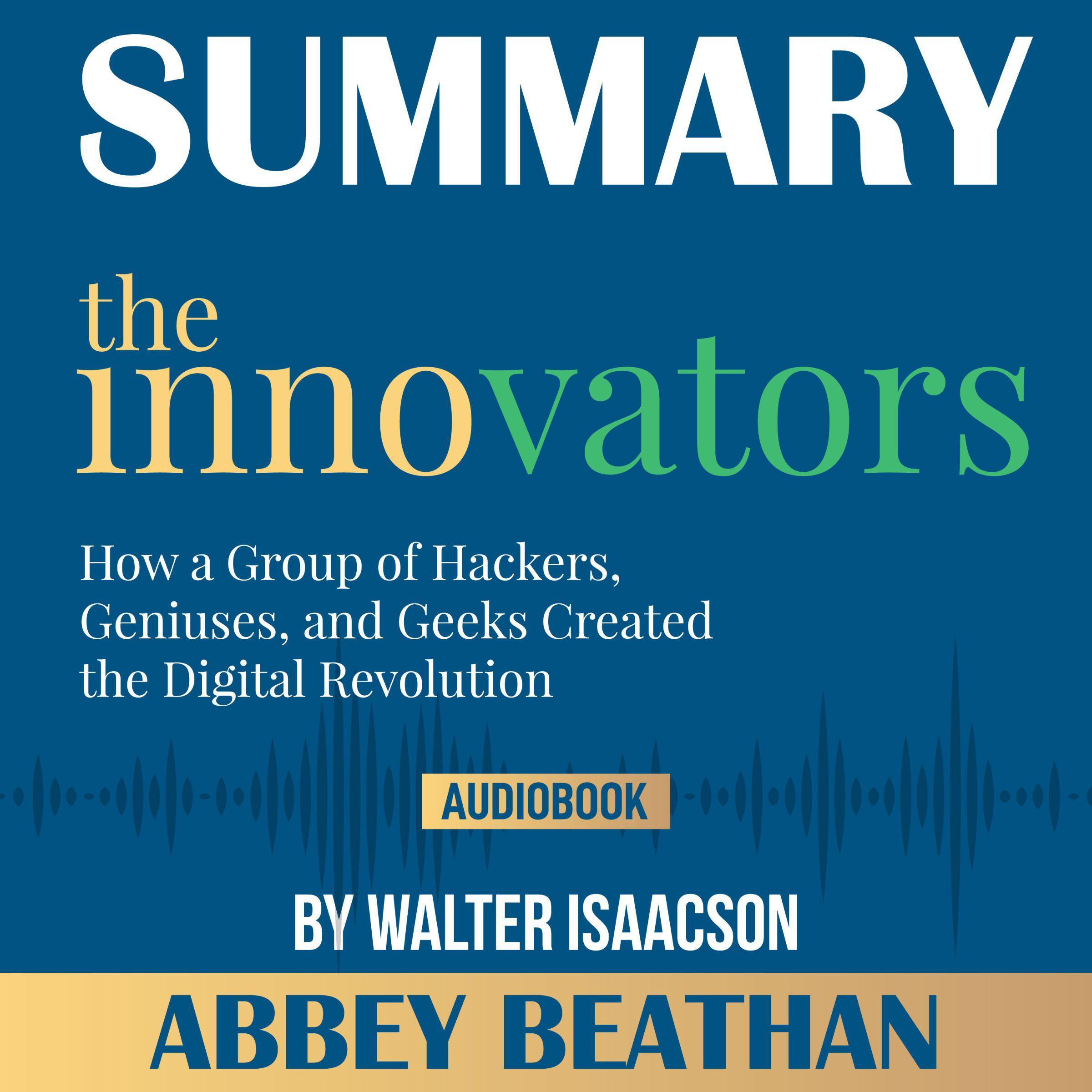 Summary of The Innovators: How a Group of Hackers, Geniuses, and Geeks Created the Digital Revolution by Walter Isaacson