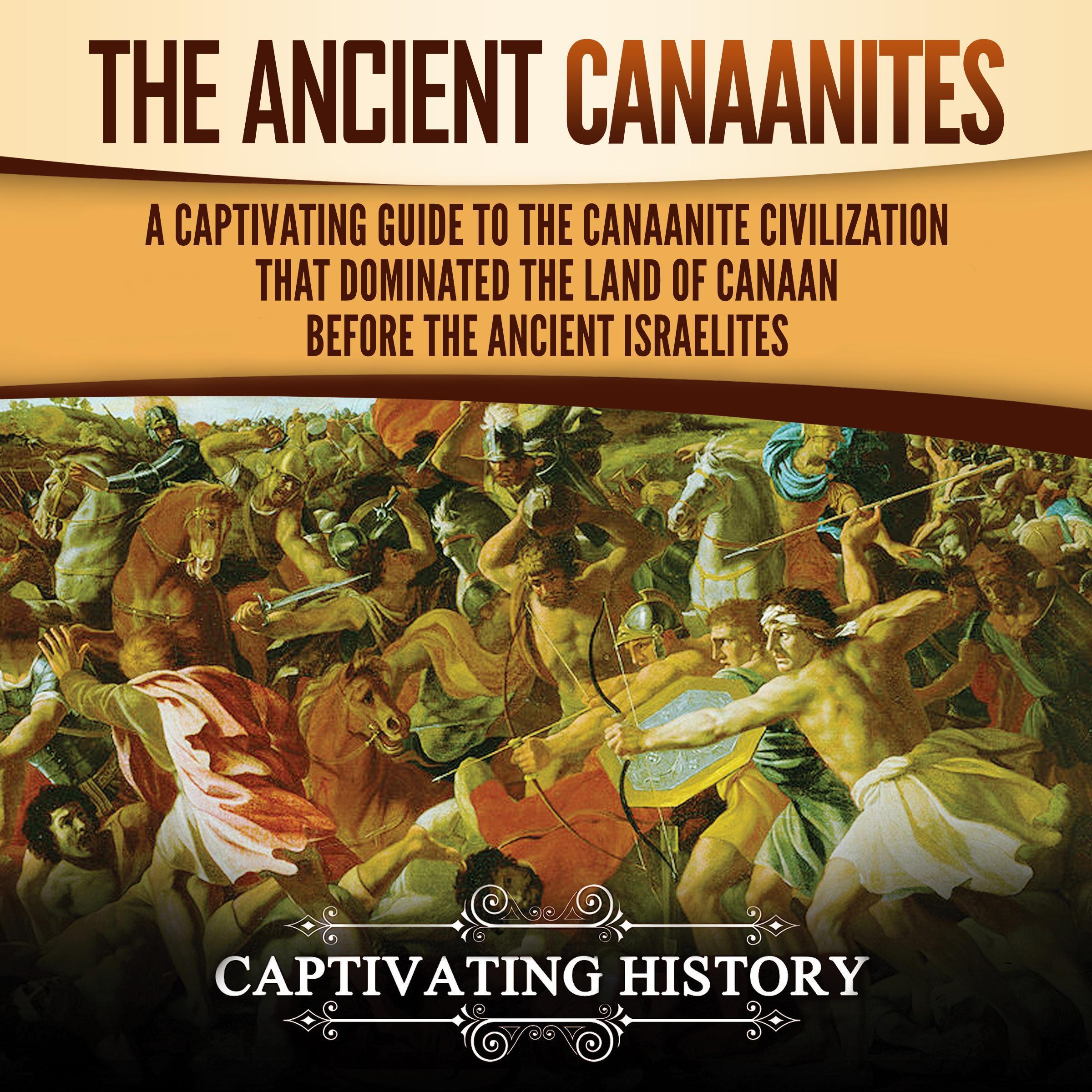 The Ancient Canaanites: A Captivating Guide to the Canaanite Civilization that Dominated the Land of Canaan Before the Ancient Israelites