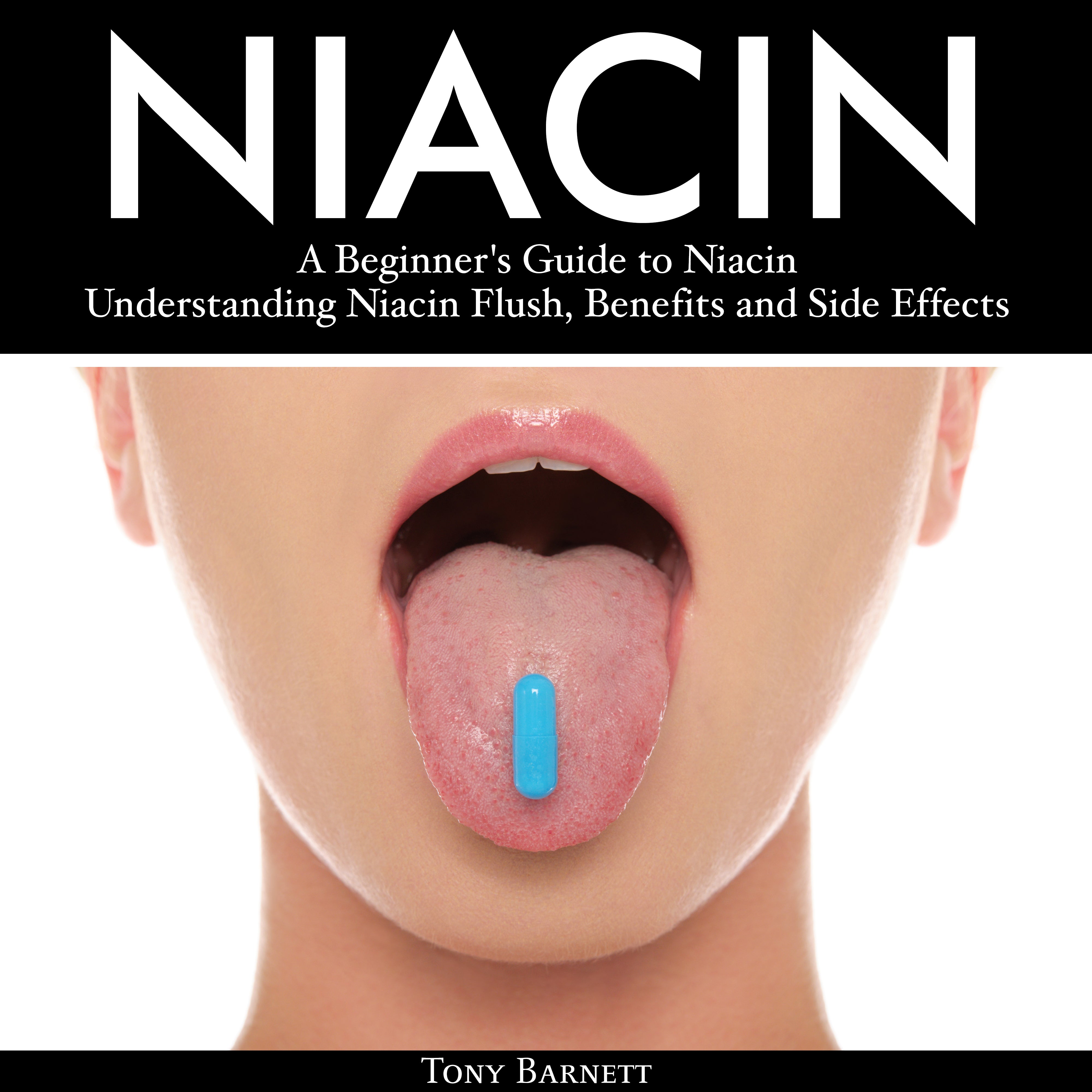 Niacin: A Beginner's Guide to Niacin. Understanding Niacin Flush, Benefits and Side Effects