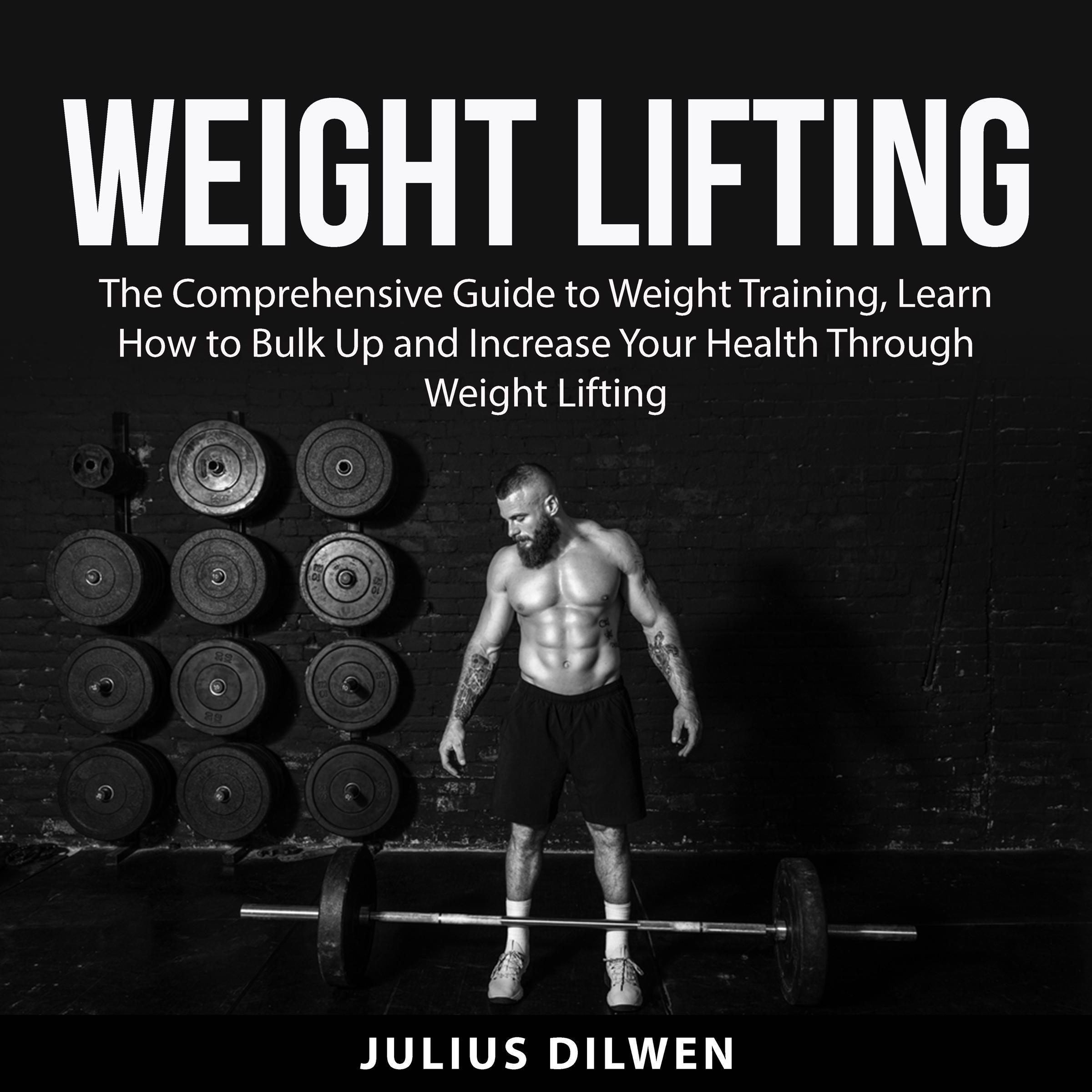 Weight Lifting: The Comprehensive Guide to Weight Training, Learn How to Bulk Up and Increase Your Health Through Weight Lifting