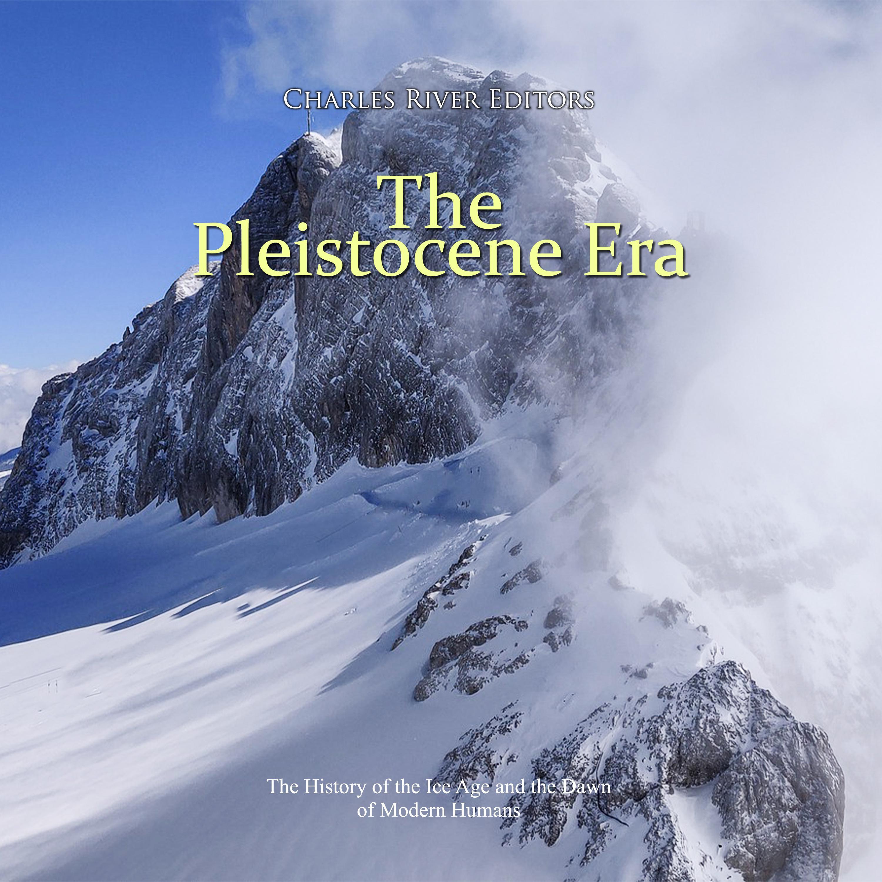 The Pleistocene Era: The History of the Ice Age and the Dawn of Modern Humans
