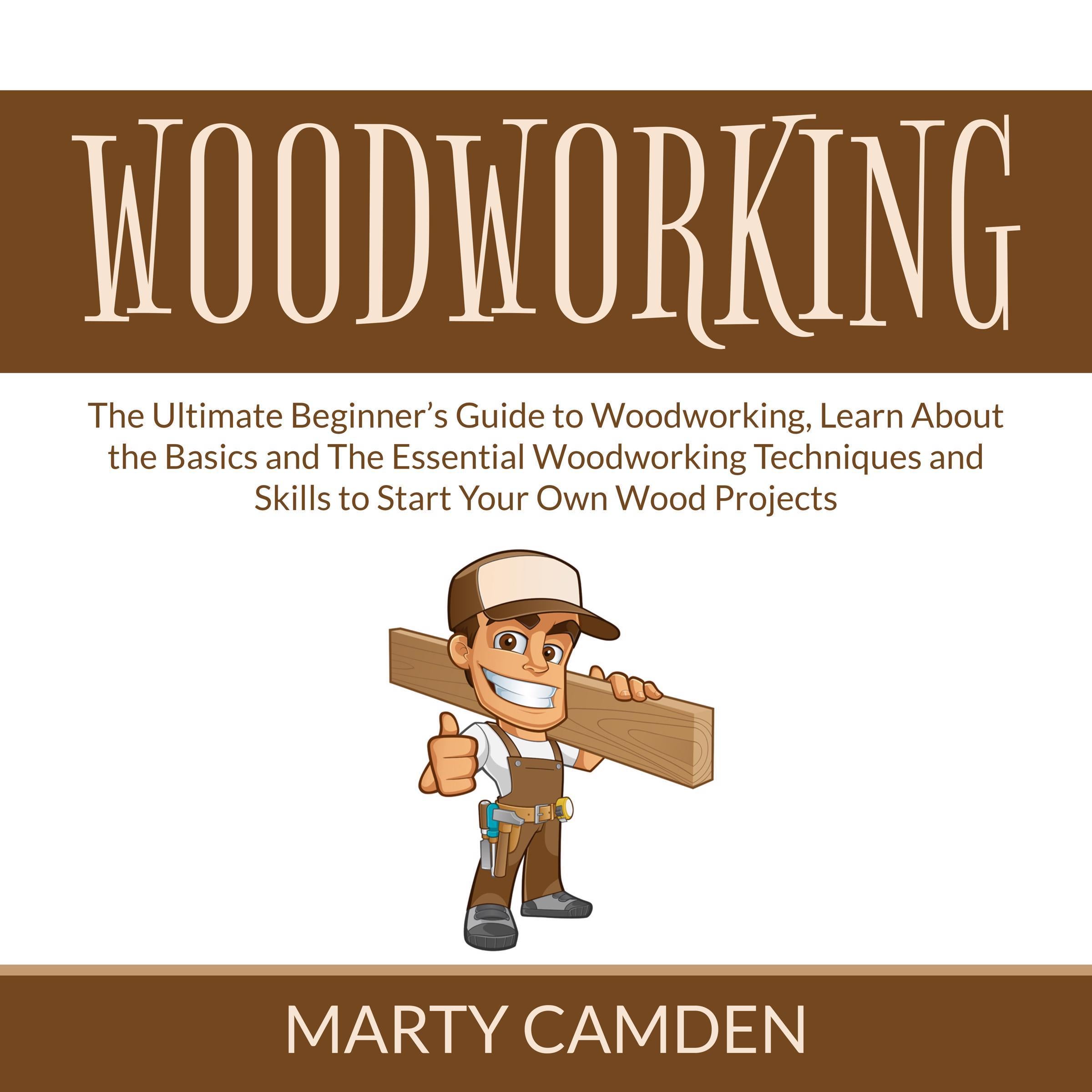 Woodworking: The Ultimate Beginner’s Guide to Woodworking, Learn About the Basics and The Essential Woodworking Techniques and Skills to Start Your Own Wood Projects