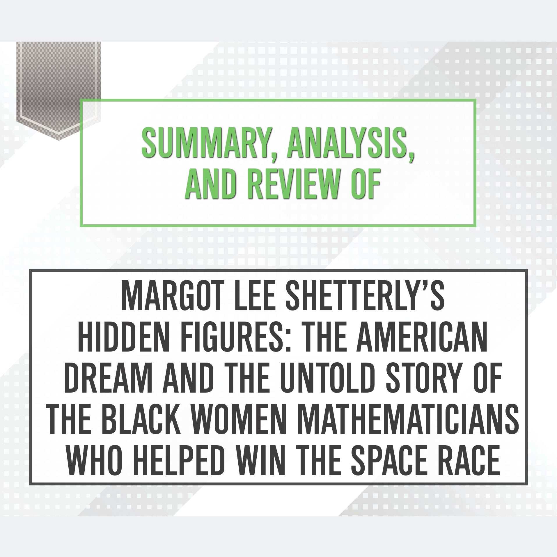 Summary, Analysis, and Review of Margot Lee Shetterly’s <i>Hidden Figures: The American Dream and the Untold Story of the Black Women Mathematicians Who Helped Win the Space Race</i>