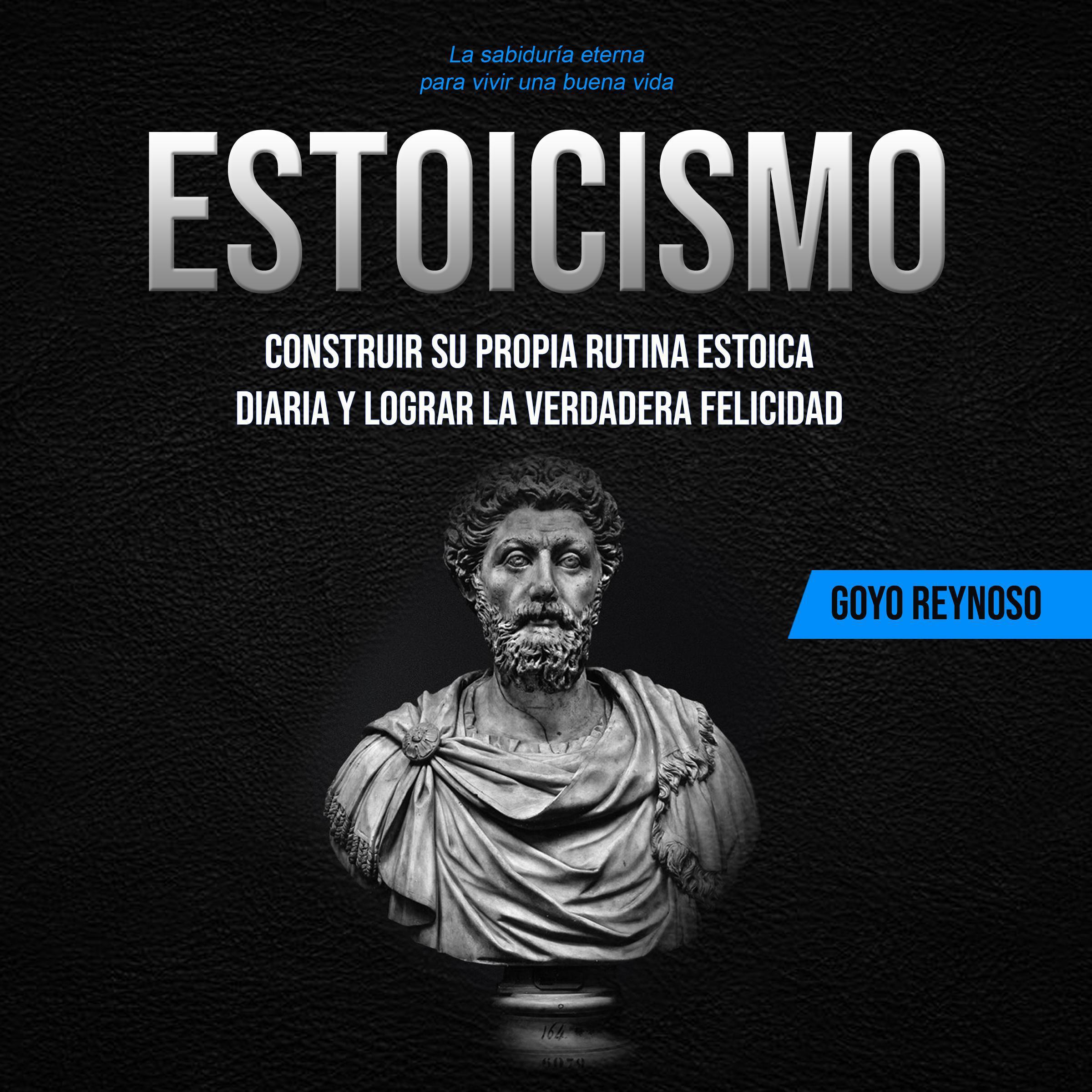 Estoicismo: Construir su Propia Rutina Estoica Diaria y Lograr la Verdadera Felicidad (La sabiduría eterna para vivir una buena vida)