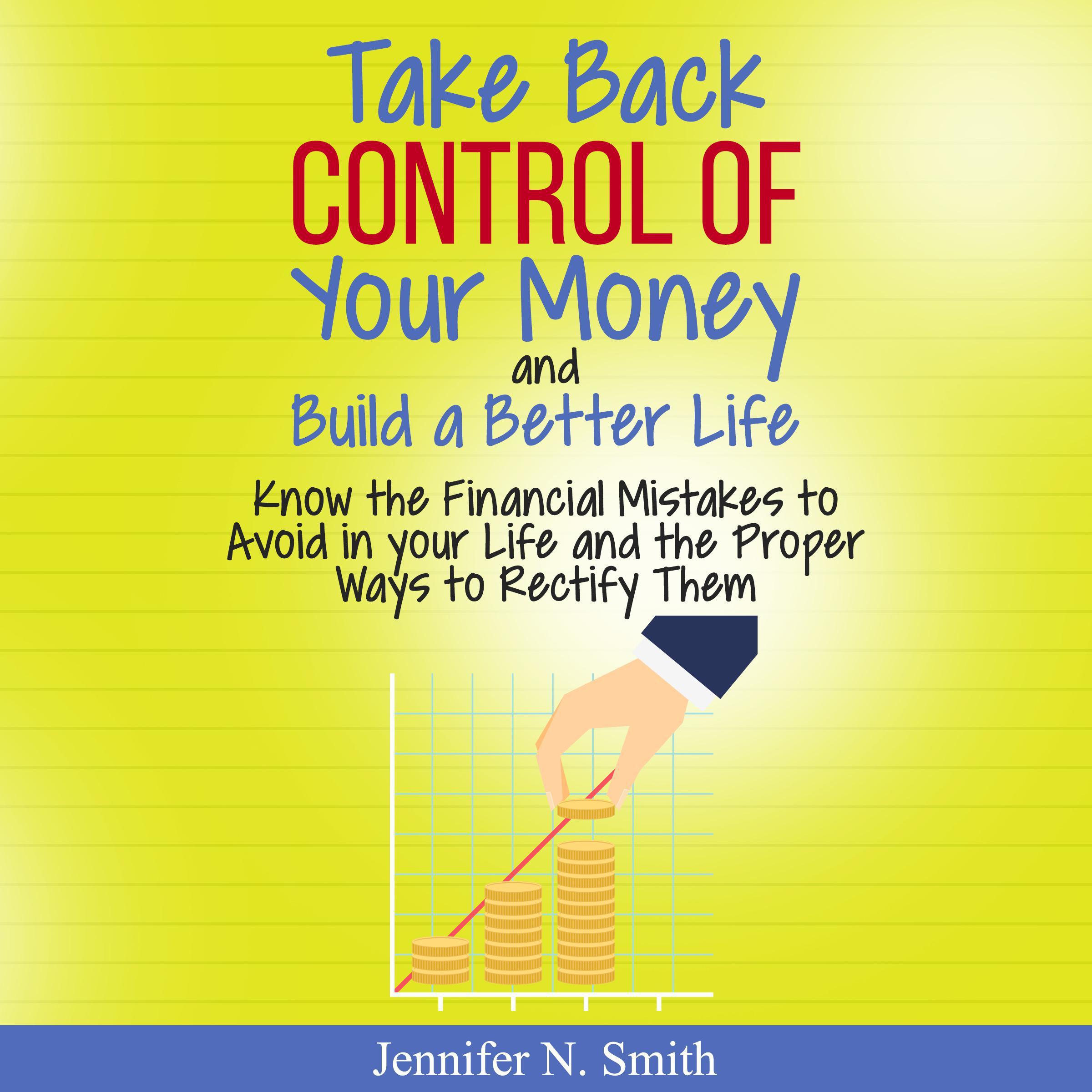 Take Back Control Of Your Money and Build a Better Life - Know the Financial Mistakes to Avoid in your Life and the Proper Ways to Rectify Them