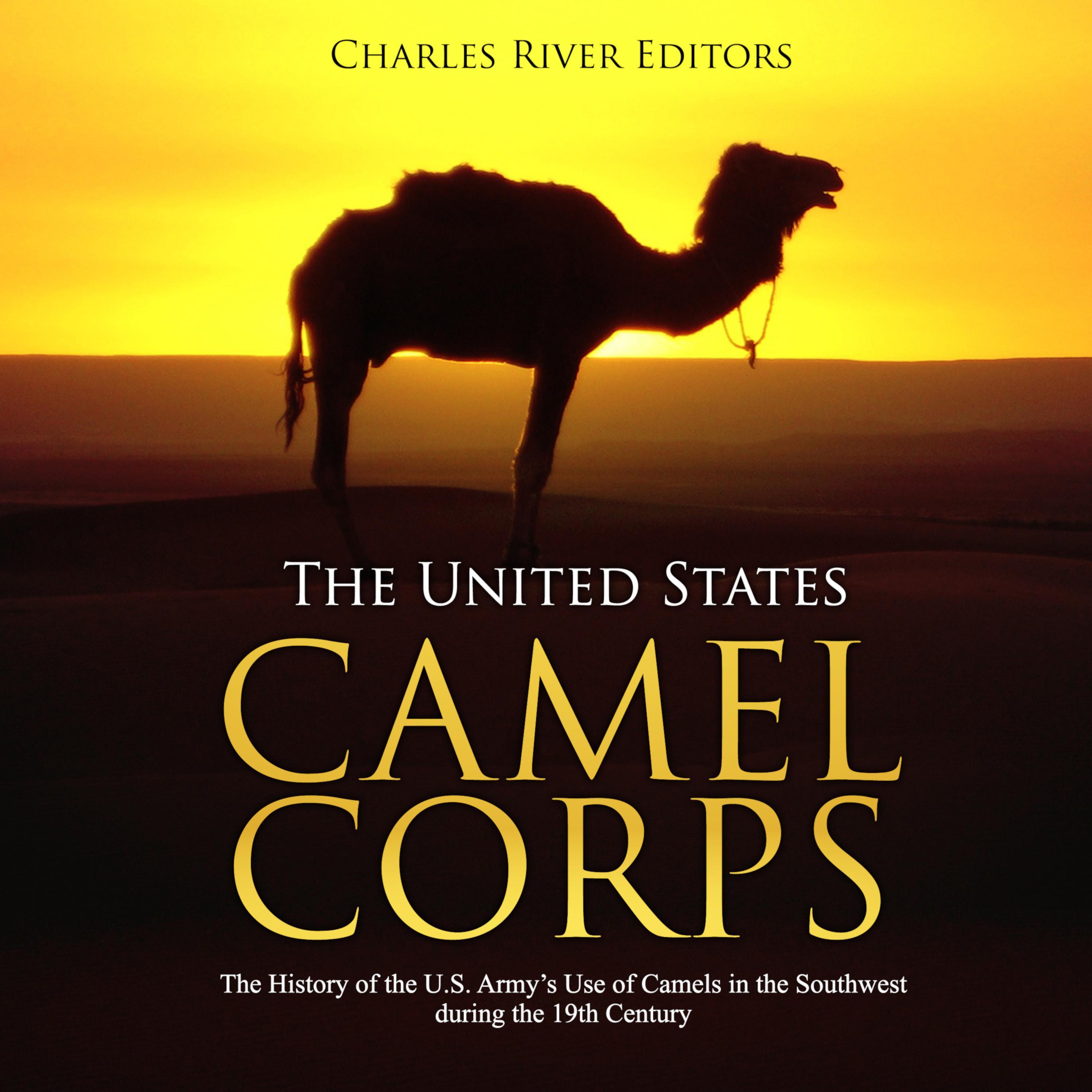 The United States Camel Corps: The History of the U.S. Army's Use of Camels in the Southwest during the 19th Century