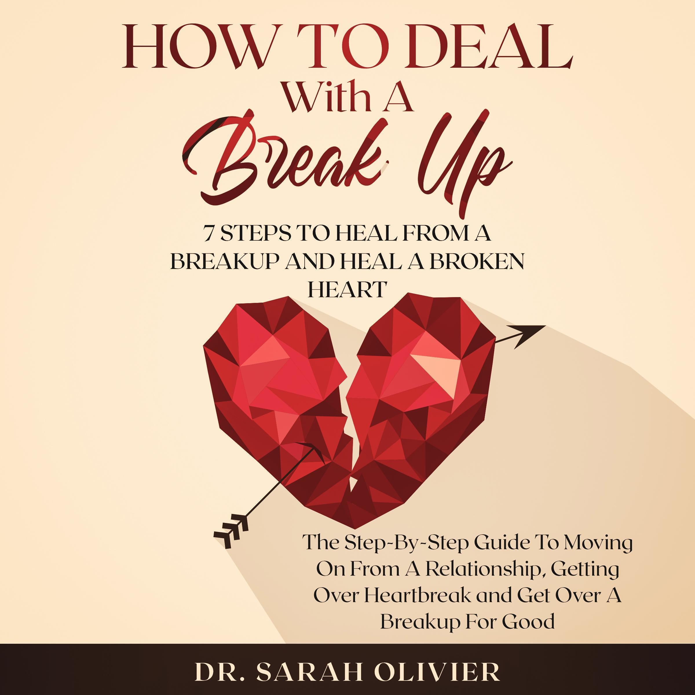 How To Deal With A Break Up: 7 Steps To Heal From A Breakup and Heal A Broken Heart