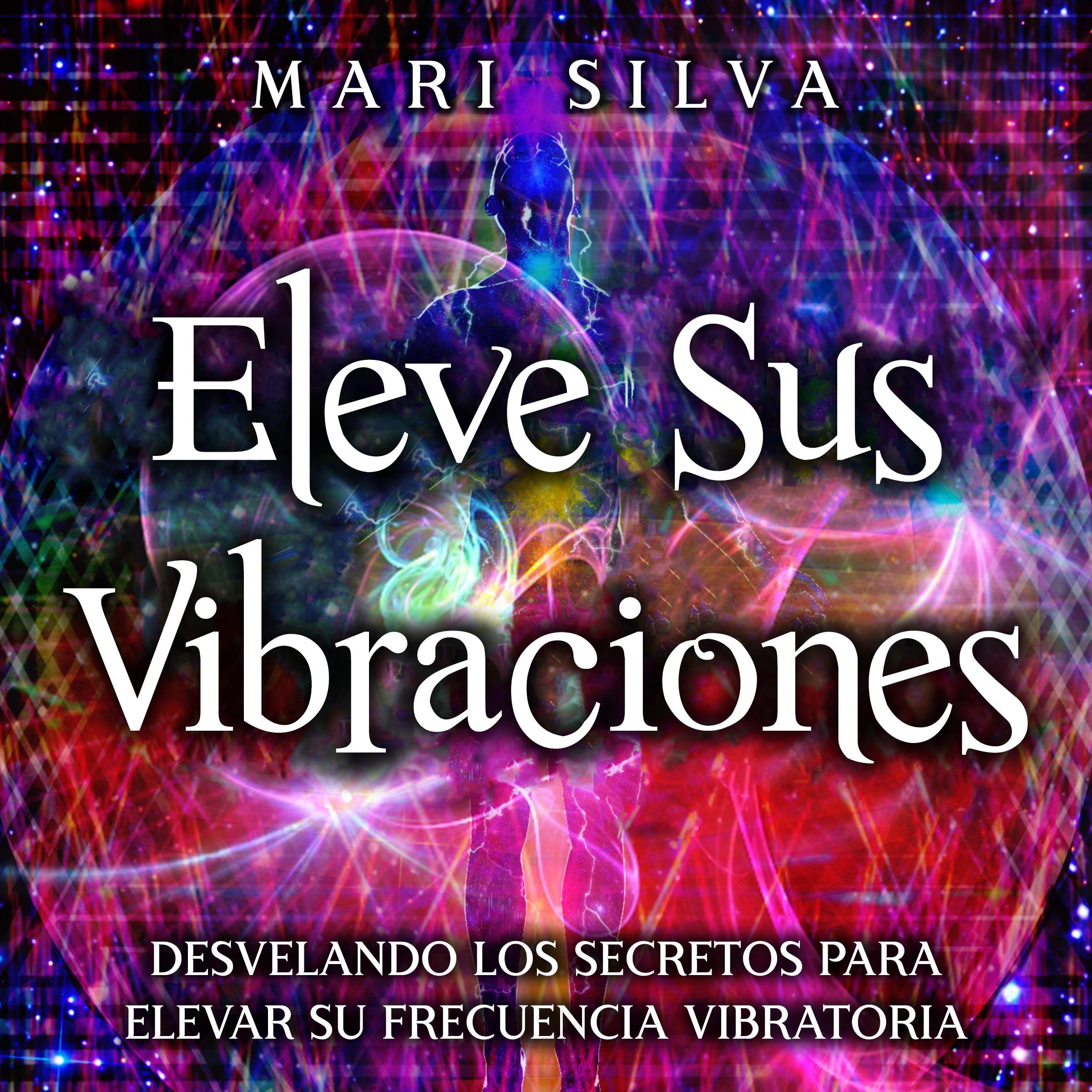 Eleve sus vibraciones: Desvelando los secretos para elevar su frecuencia vibratoria