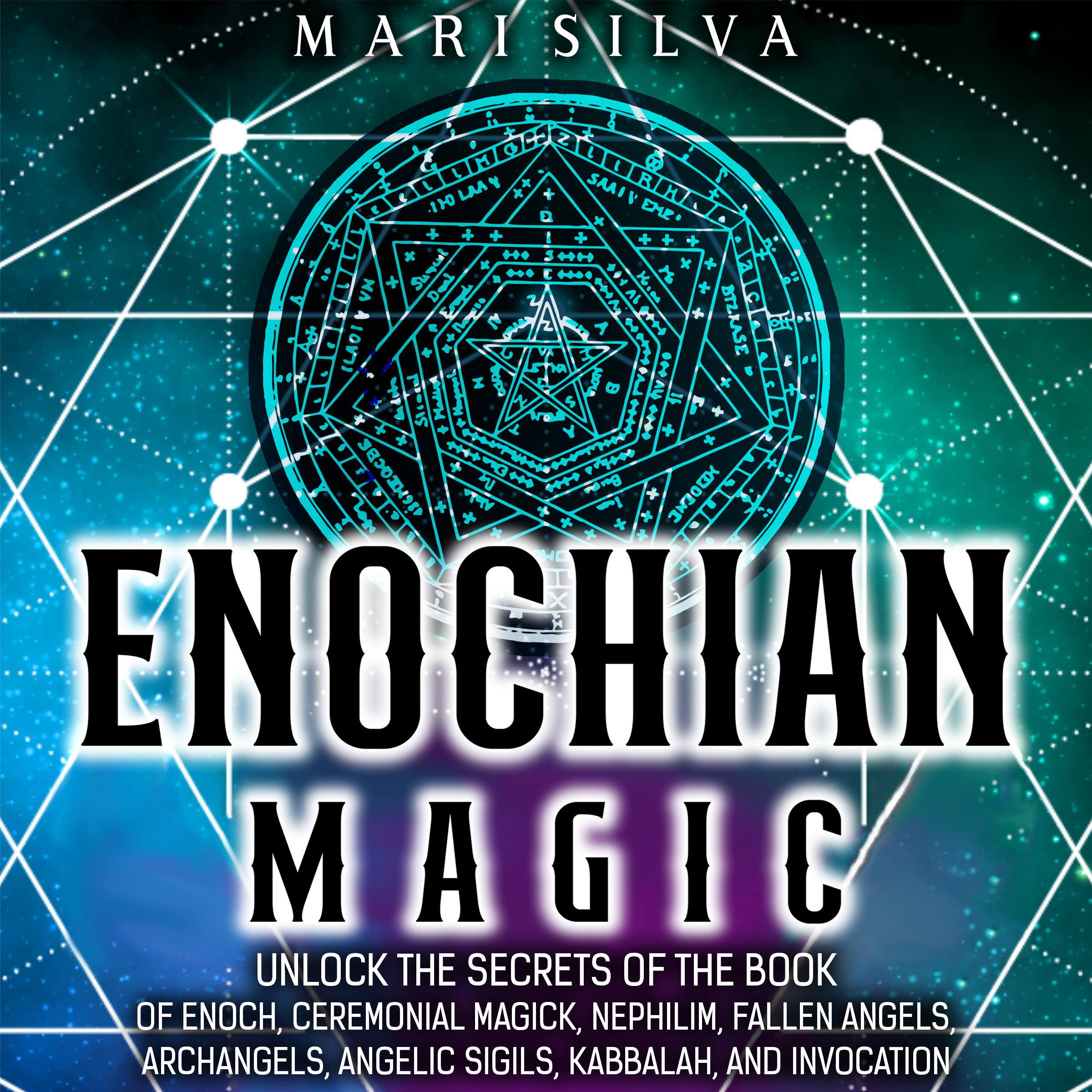Enochian Magic: Unlock the Secrets of the Book of Enoch, Ceremonial Magick, Nephilim, Fallen Angels, Archangels, Angelic Sigils, Kabbalah, and Invocation