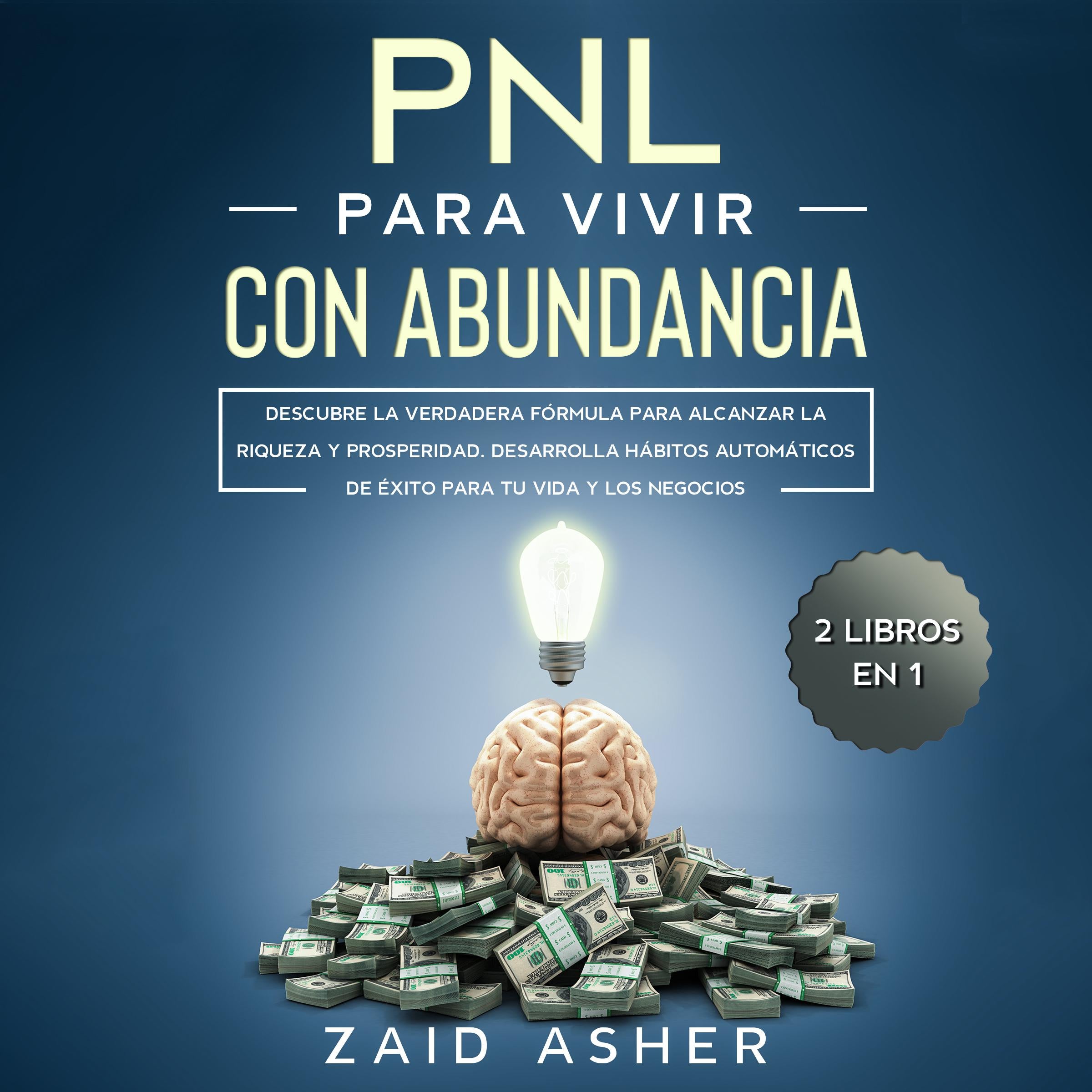 PNL PARA VIVIR CON ABUNDANCIA: Descubre la verdadera fórmula para alcanzar la riqueza y prosperidad. Desarrolla hábitos automáticos de éxito para tu vida y los negocios