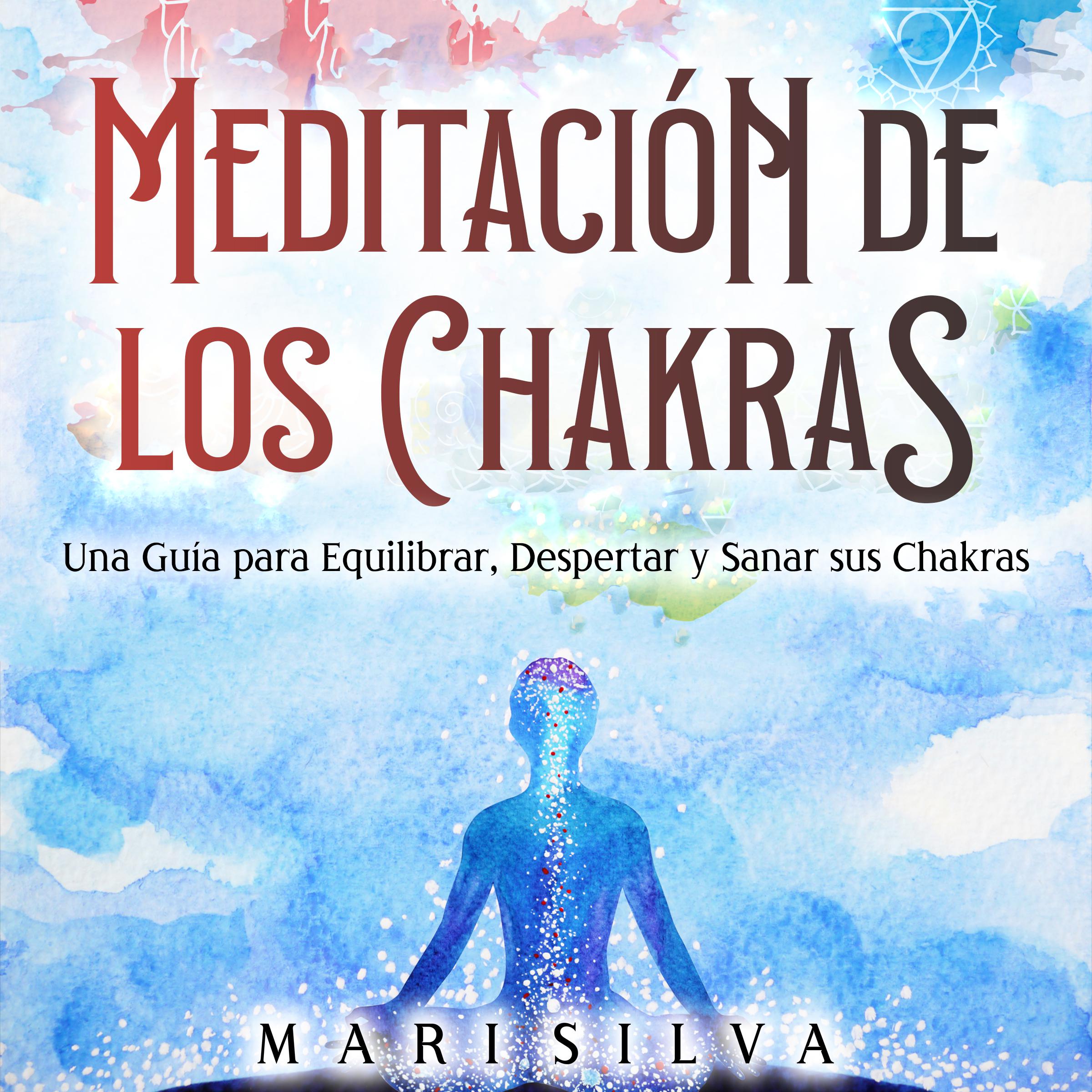 Meditación de los Chakras: Una guía para equilibrar, despertar y sanar sus chakras