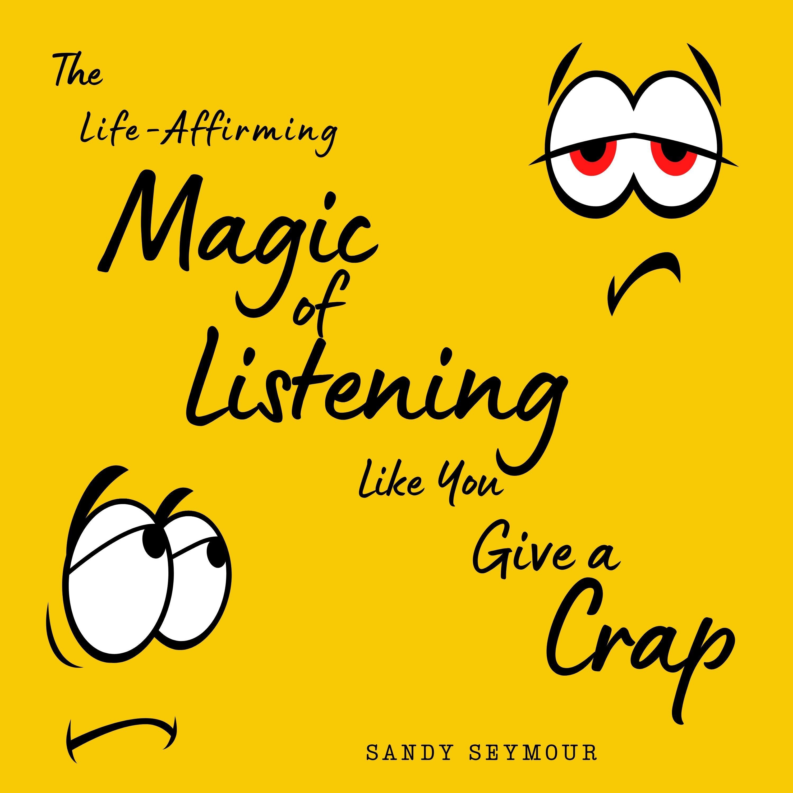 The Life-Affirming Magic of Listening Like You Give a Crap