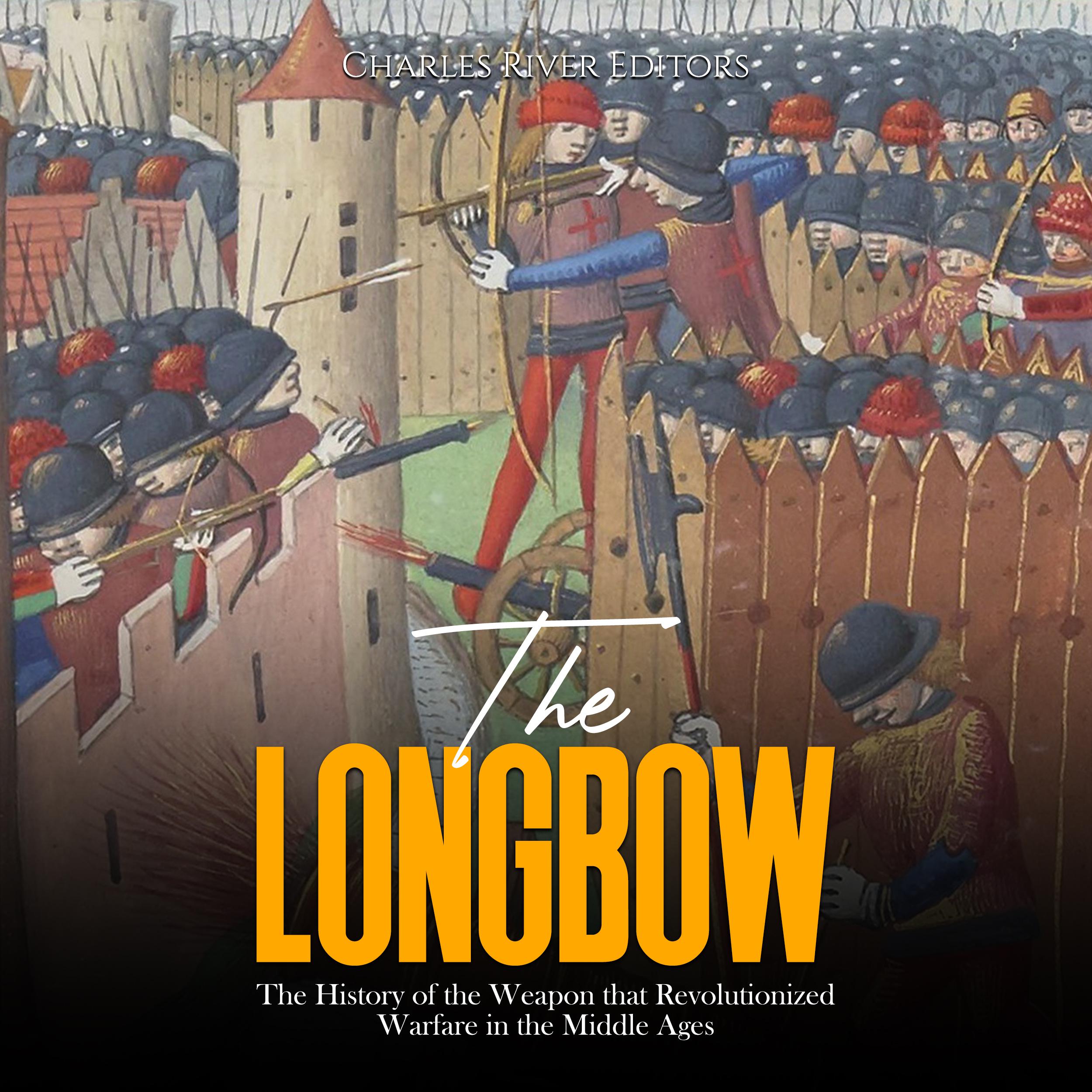 The Longbow: The History of the Weapon that Revolutionized Warfare in the Middle Ages