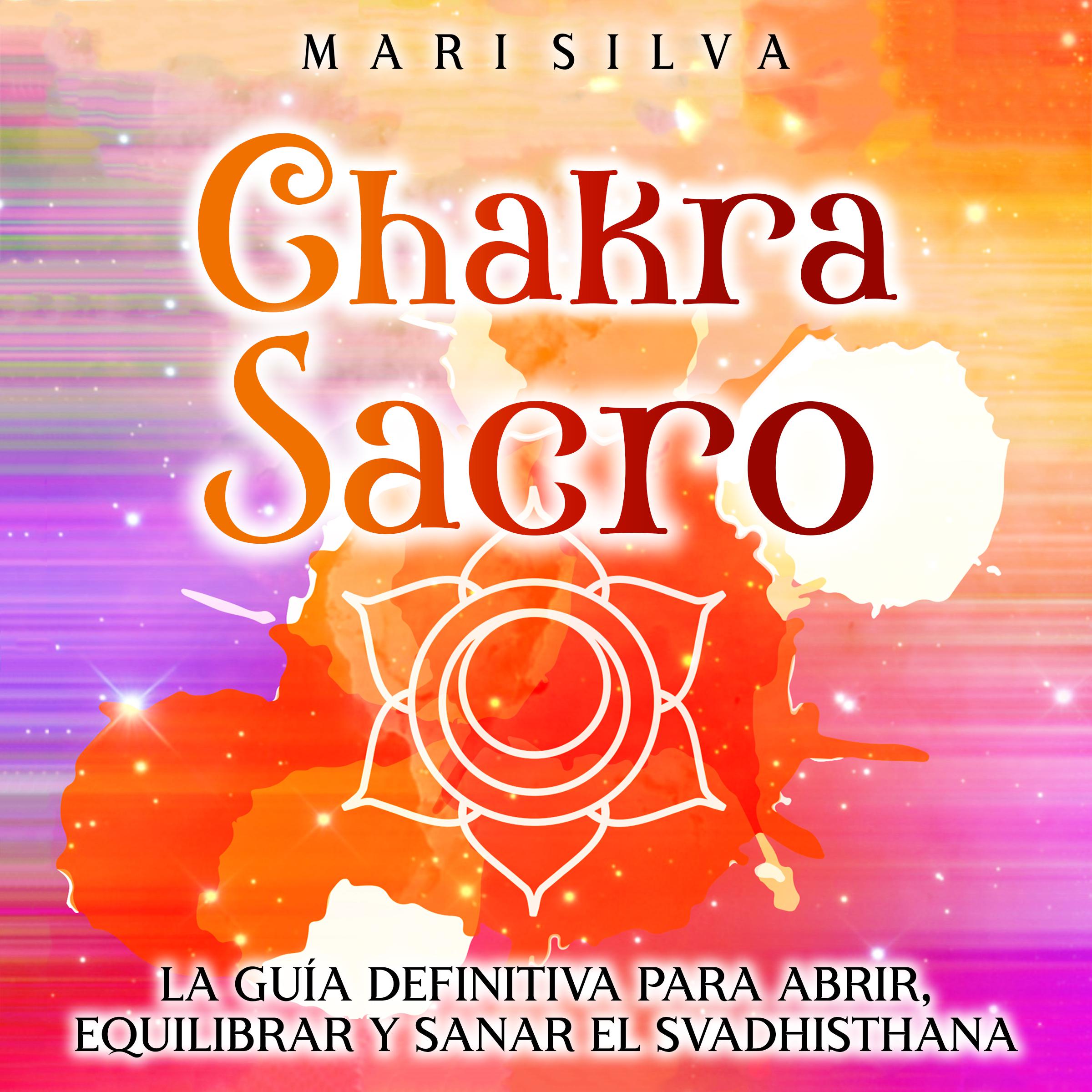 Chakra Sacro: La guía definitiva para abrir, equilibrar y sanar el Svadhisthana