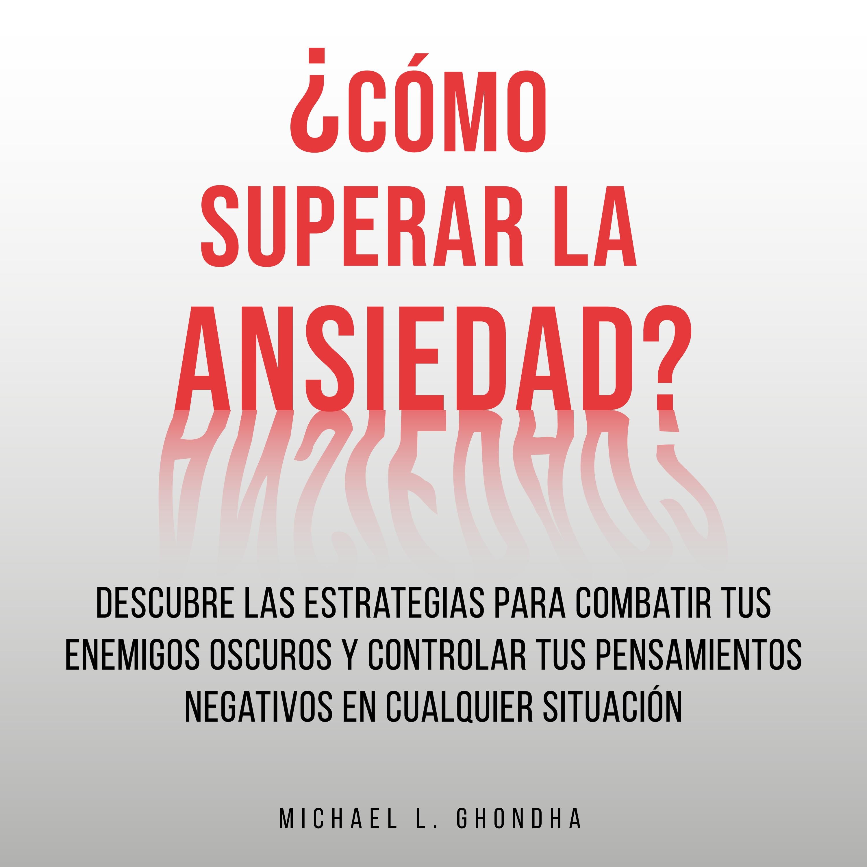 ¿Cómo Superar La Ansiedad? Descubre Las Estrategias Para Combatir Tus Enemigos Oscuros y Controlar Tus Pensamientos Negativos En Cualquier Situación