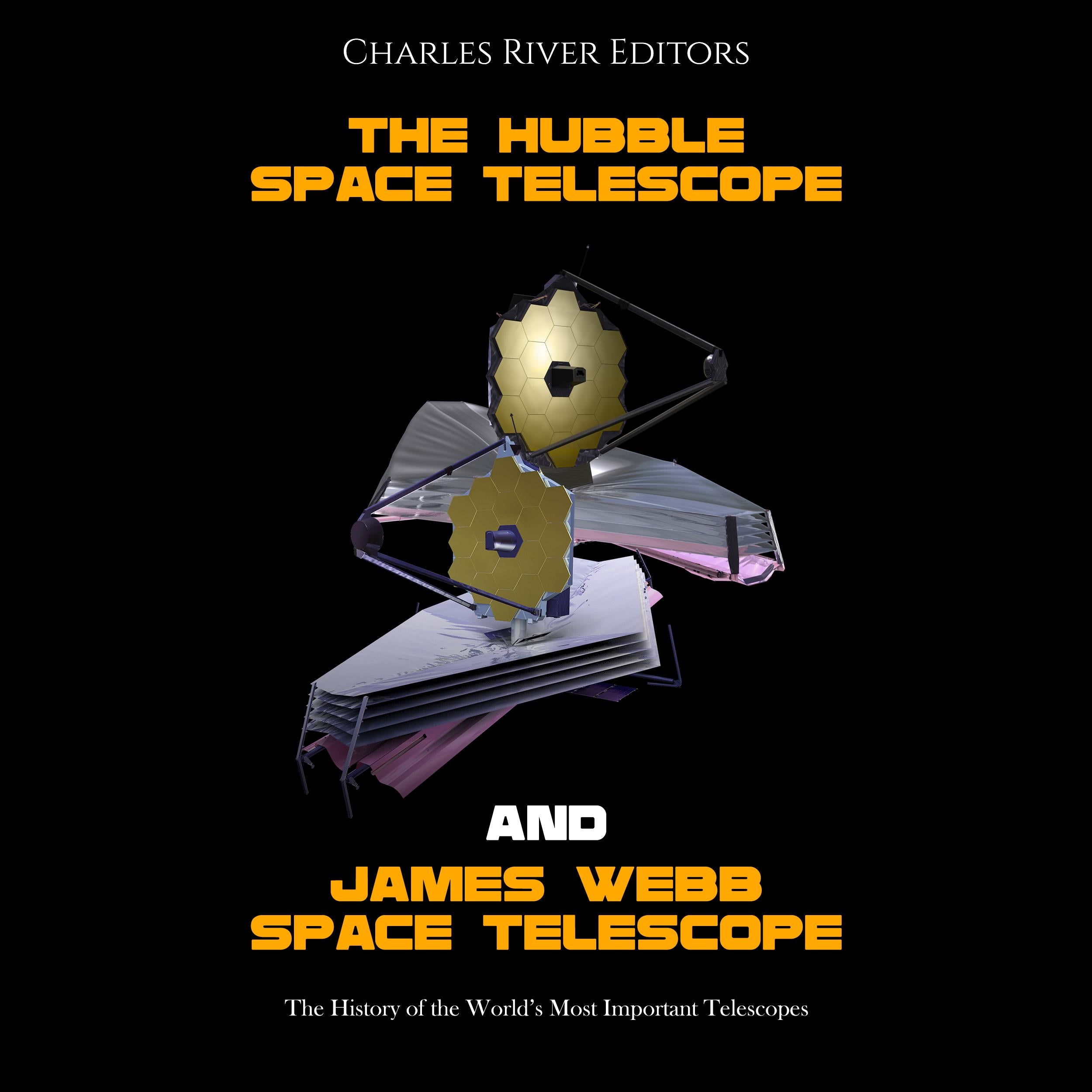 The Hubble Space Telescope and James Webb Space Telescope: The History of the World’s Most Important Telescopes