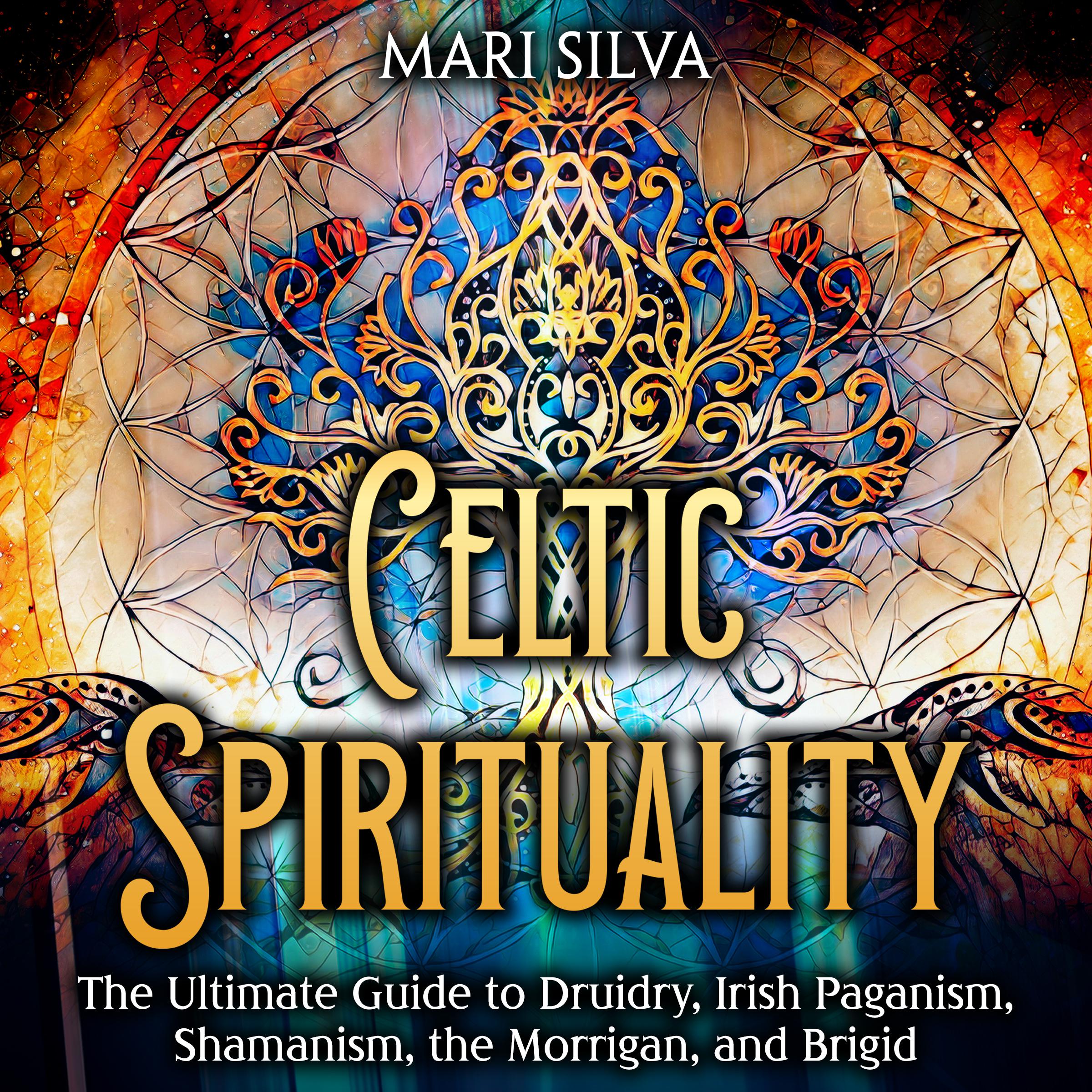 Celtic Spirituality: The Ultimate Guide to Druidry, Irish Paganism, Shamanism, the Morrigan, and Brigid